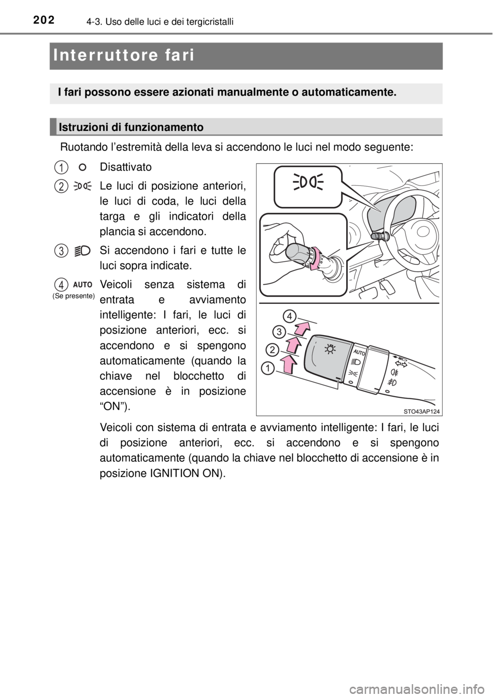 TOYOTA YARIS 2015 Manuale duso (in Italian) 2024-3. Uso delle luci e dei tergicristalli
Interruttore fari
Ruotando l’estremità della leva si accendono le luci nel modo seguente:
Disattivato
Le luci di posizione anteriori,
le luci di coda, le TOYOTA YARIS 2015 Manuale duso (in Italian) 2024-3. Uso delle luci e dei tergicristalli
Interruttore fari
Ruotando l’estremità della leva si accendono le luci nel modo seguente:
Disattivato
Le luci di posizione anteriori,
le luci di coda, le