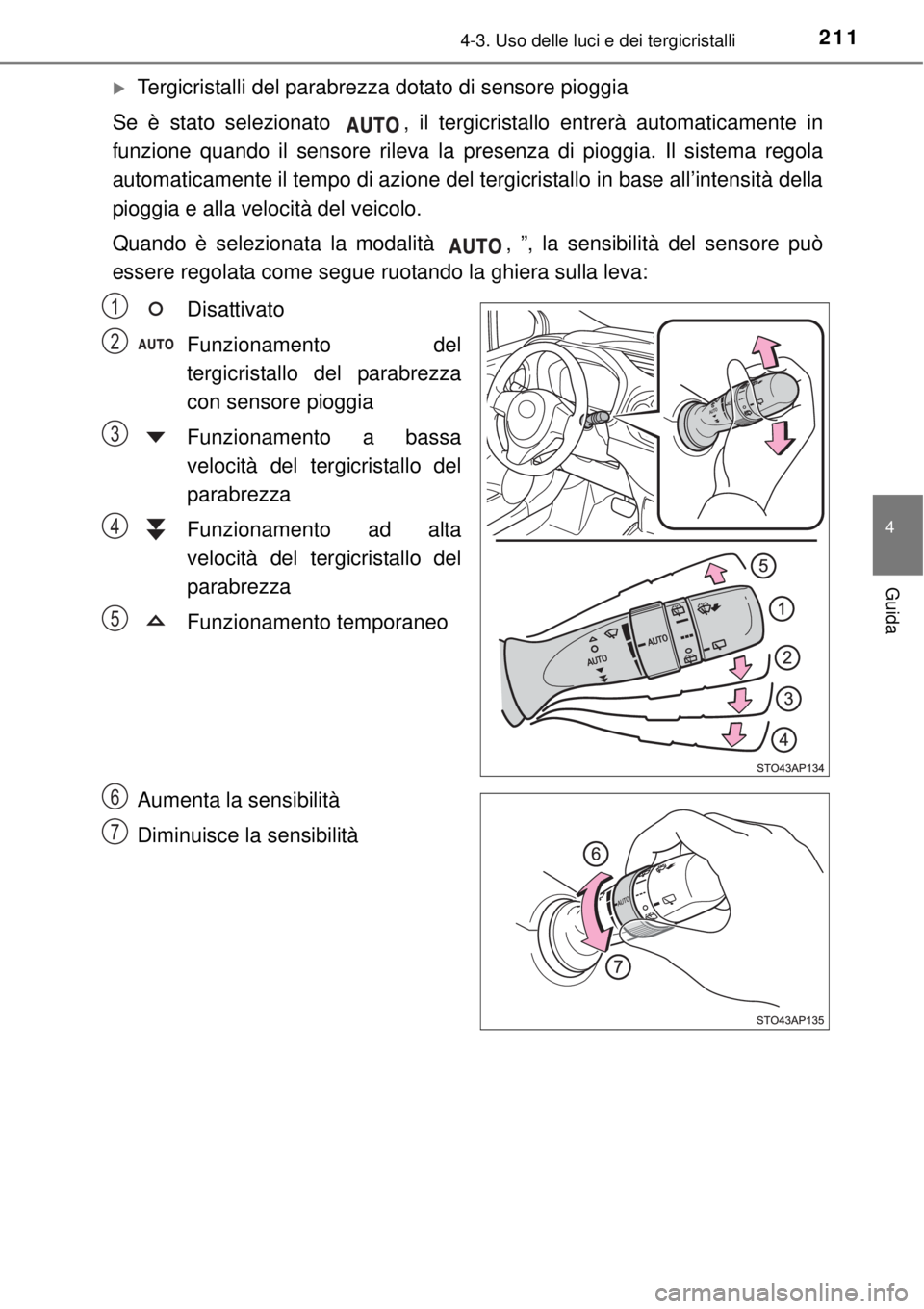 TOYOTA YARIS 2015  Manuale duso (in Italian) 2114-3. Uso delle luci e dei tergicristalli
4
Guida
Tergicristalli del parabrezza dotato di sensore pioggia
Se è stato selezionato  , il tergicristallo entrerà automaticamente in
funzione quando 