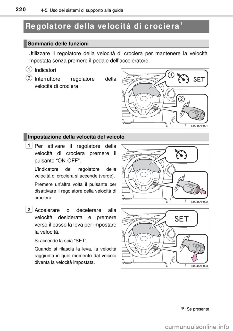 TOYOTA YARIS 2015  Manuale duso (in Italian) 2204-5. Uso dei sistemi di supporto alla guida
Regolatore della velocità di crociera
Utilizzare il regolatore della velocità di crociera per mantenere la velocità
impostata senza premere il peda