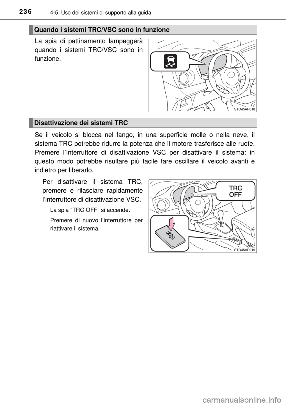 TOYOTA YARIS 2015  Manuale duso (in Italian) 2364-5. Uso dei sistemi di supporto alla guida
La spia di pattinamento lampeggerà
quando i sistemi TRC/VSC sono in
funzione.
Se il veicolo si blocca nel fango, in una superficie molle o nella neve, i