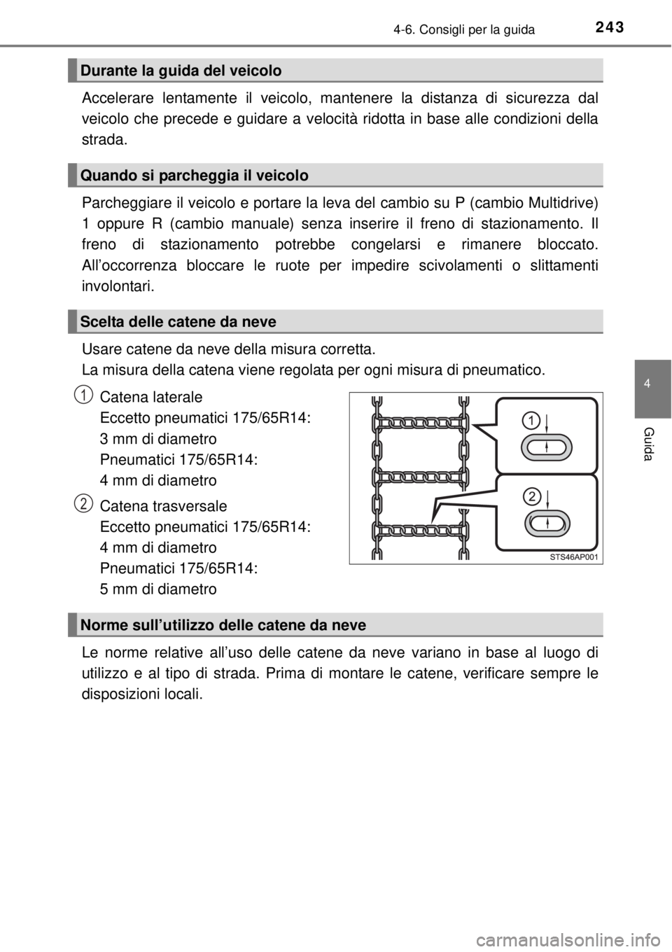 TOYOTA YARIS 2015  Manuale duso (in Italian) 2434-6. Consigli per la guida
4
Guida
Accelerare lentamente il veicolo, mantenere la distanza di sicurezza dal
veicolo che precede e guidare a velocità ridotta in base alle condizioni della
strada. 
