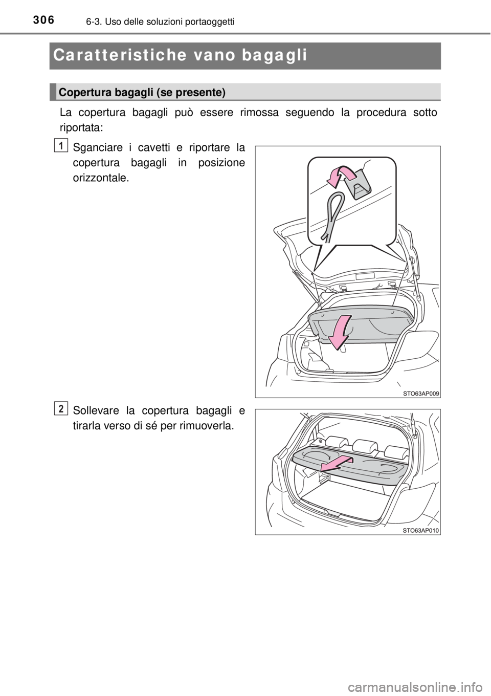TOYOTA YARIS 2015  Manuale duso (in Italian) 3066-3. Uso delle soluzioni portaoggetti
Caratteristiche vano bagagli
La copertura bagagli può essere rimossa seguendo la procedura sotto
riportata:
Sganciare i cavetti e riportare la
copertura bagag
