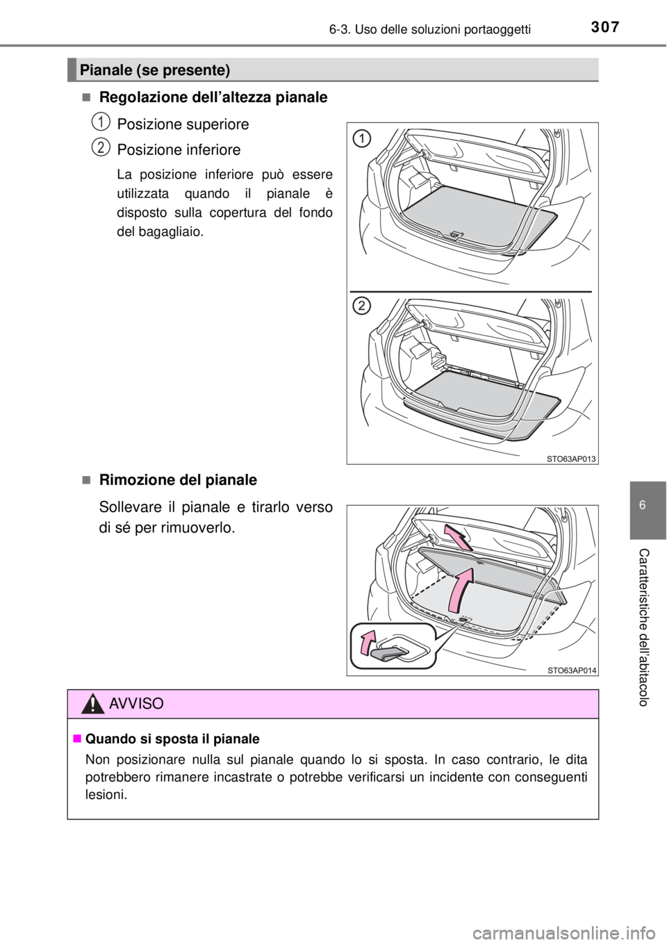 TOYOTA YARIS 2015  Manuale duso (in Italian) 3076-3. Uso delle soluzioni portaoggetti
6
Caratteristiche dell’abitacolo
Regolazione dell’altezza pianale
Posizione superiore
Posizione inferiore
La posizione inferiore può essere
utilizzata 