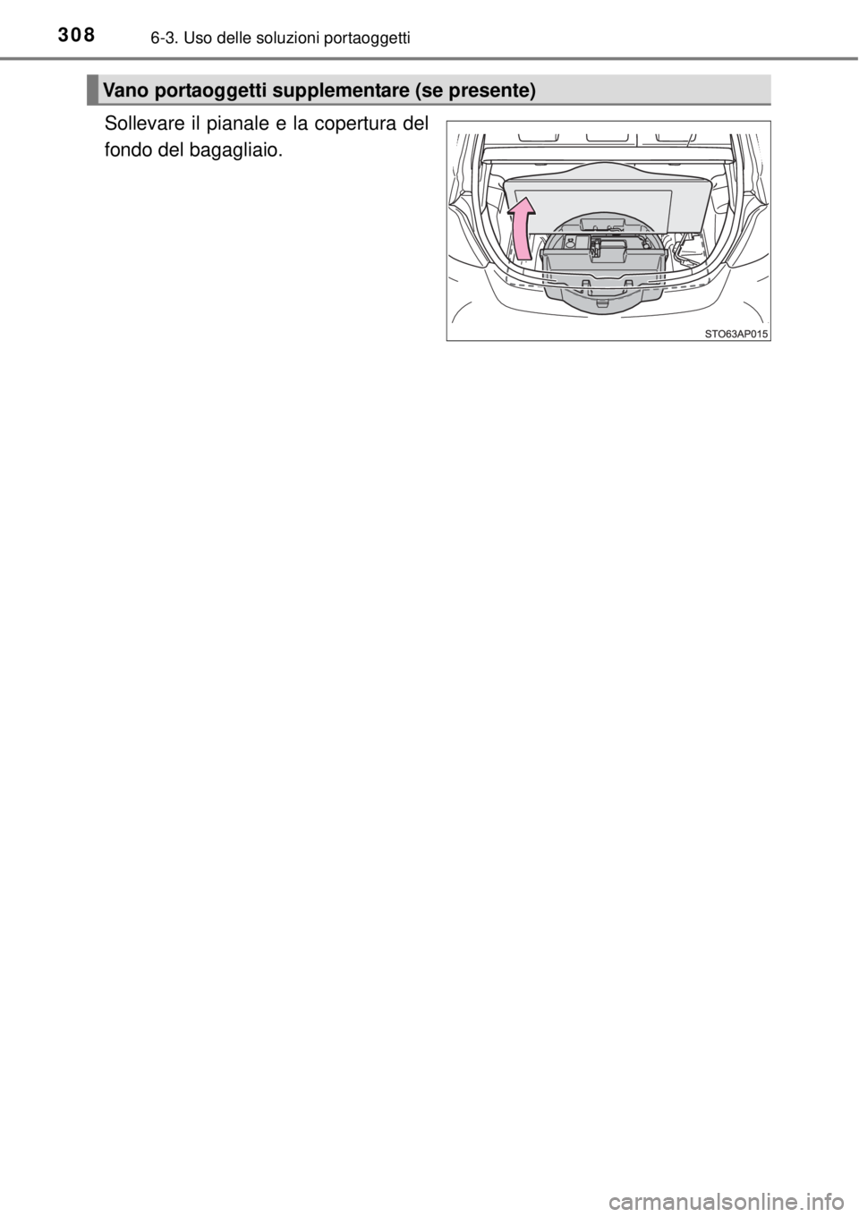 TOYOTA YARIS 2015  Manuale duso (in Italian) 3086-3. Uso delle soluzioni portaoggetti
Sollevare il pianale e la copertura del
fondo del bagagliaio.
Vano portaoggetti supplementare (se presente) 