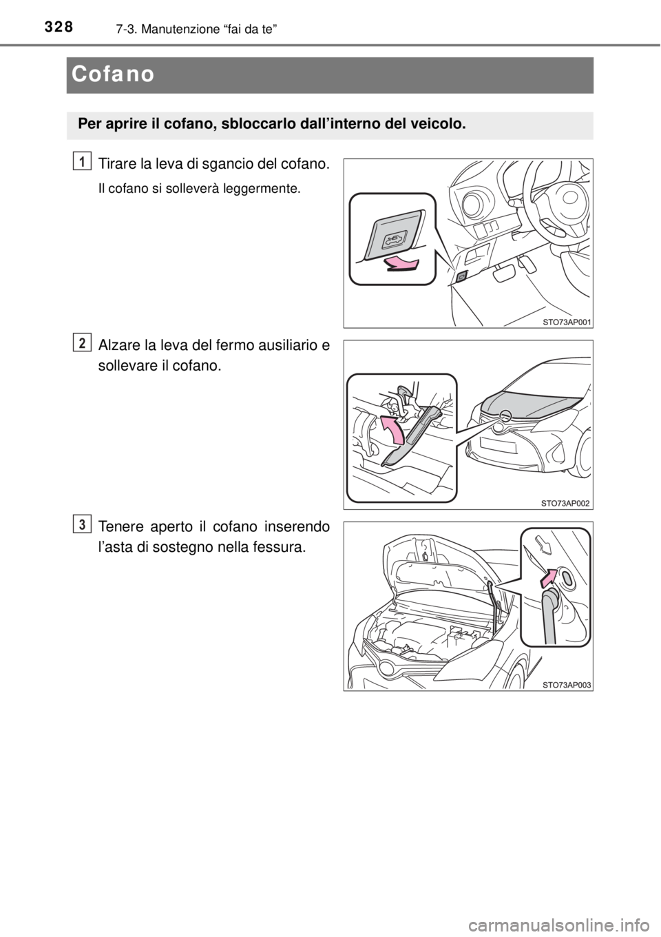 TOYOTA YARIS 2015 Manuale duso (in Italian) 3287-3. Manutenzione “fai da te”
Cofano
Tirare la leva di sgancio del cofano.
Il cofano si solleverà leggermente.
Alzare la leva del fermo ausiliario e
sollevare il cofano.
Tenere aperto il cofan TOYOTA YARIS 2015 Manuale duso (in Italian) 3287-3. Manutenzione “fai da te”
Cofano
Tirare la leva di sgancio del cofano.
Il cofano si solleverà leggermente.
Alzare la leva del fermo ausiliario e
sollevare il cofano.
Tenere aperto il cofan