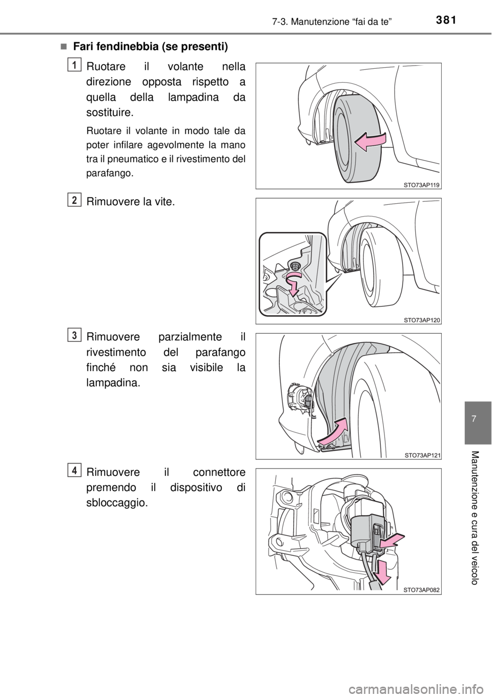 TOYOTA YARIS 2015  Manuale duso (in Italian) 3817-3. Manutenzione “fai da te”
7
Manutenzione e cura del veicolo
Fari fendinebbia (se presenti)
Ruotare il volante nella
direzione opposta rispetto a
quella della lampadina da
sostituire.
Ruo