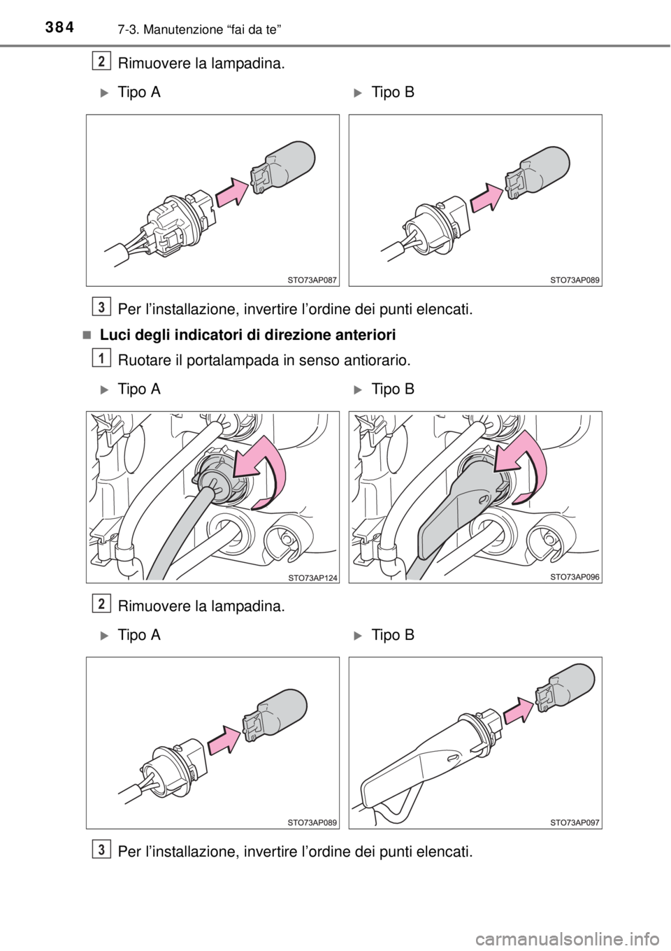 TOYOTA YARIS 2015  Manuale duso (in Italian) 3847-3. Manutenzione “fai da te”
Rimuovere la lampadina.
Per l’installazione, invertire l’ordine dei punti elencati.
Luci degli indicatori di direzione anteriori
Ruotare il portalampada in 