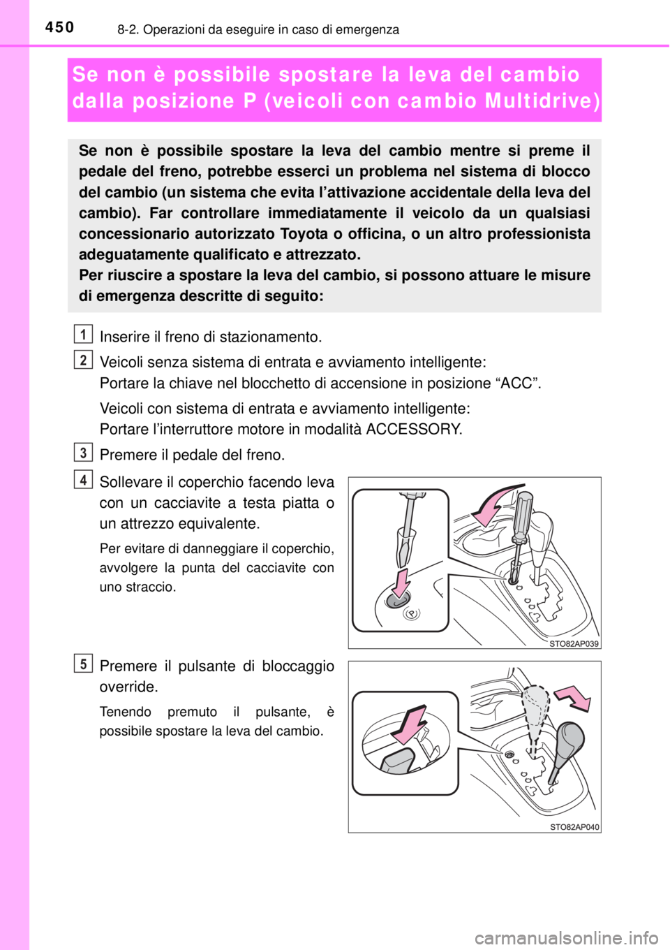 TOYOTA YARIS 2015 Manuale duso (in Italian) 4508-2. Operazioni da eseguire in caso di emergenza
Se non è possibile spostare la leva del cambio
dalla posizione P (veicoli con cambio Multidrive)
Inserire il freno di stazionamento.
Veicoli senza TOYOTA YARIS 2015 Manuale duso (in Italian) 4508-2. Operazioni da eseguire in caso di emergenza
Se non è possibile spostare la leva del cambio
dalla posizione P (veicoli con cambio Multidrive)
Inserire il freno di stazionamento.
Veicoli senza