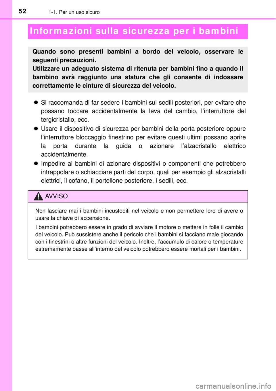 TOYOTA YARIS 2015 Manuale duso (in Italian) 521-1. Per un uso sicuro
Informazioni sulla sicurezza per i bambini
Si raccomanda di far sedere i bambini sui sedili posteriori, per evitare che
possano toccare accidentalmente la leva del cambio, TOYOTA YARIS 2015 Manuale duso (in Italian) 521-1. Per un uso sicuro
Informazioni sulla sicurezza per i bambini
Si raccomanda di far sedere i bambini sui sedili posteriori, per evitare che
possano toccare accidentalmente la leva del cambio,