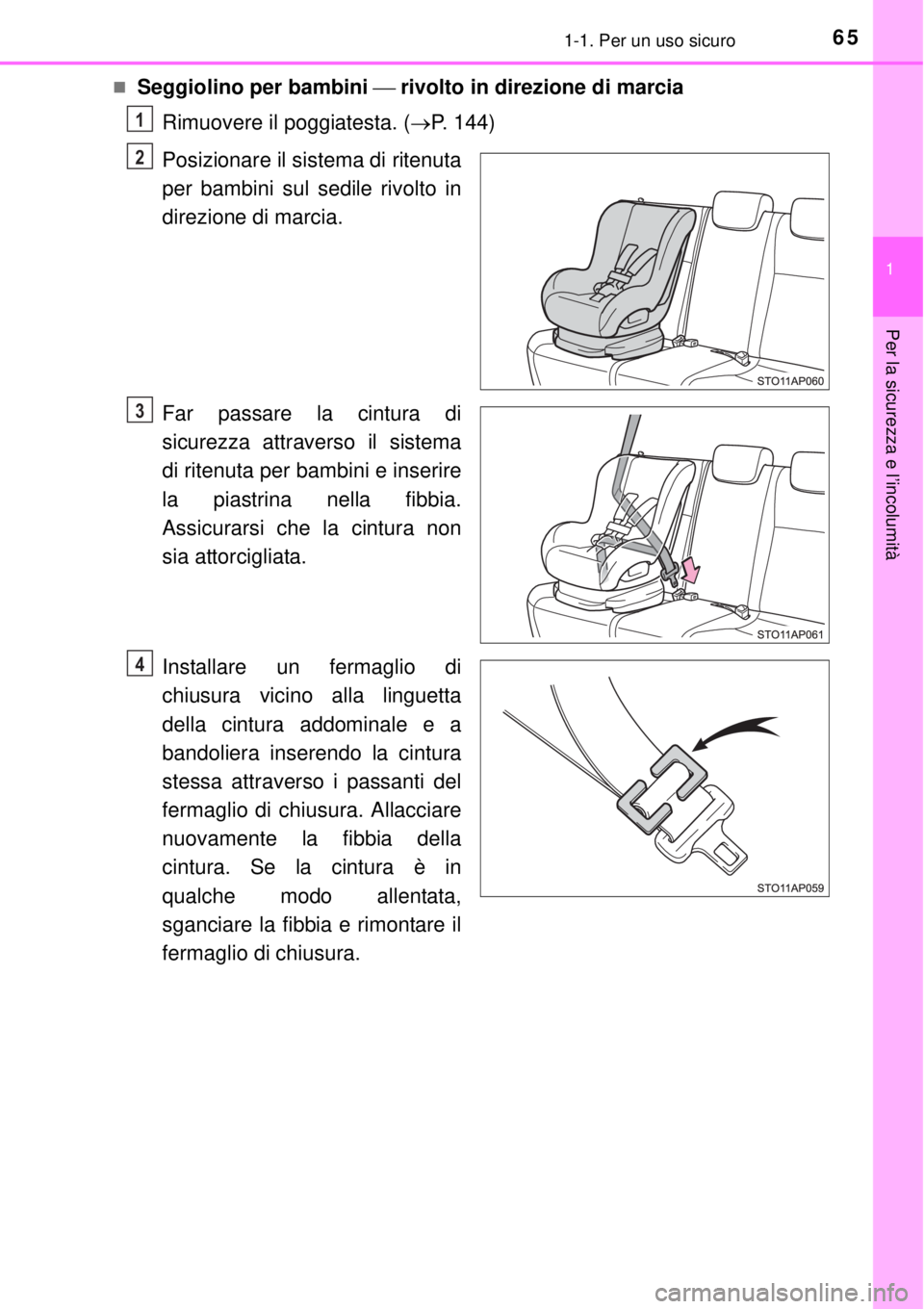 TOYOTA YARIS 2015 Manuale duso (in Italian) 651-1. Per un uso sicuro
1
Per la sicurezza e l’incolumità
Seggiolino per bambini rivolto in direzione di marcia
Rimuovere il poggiatesta. (P. 144)
Posizionare il sistema di ritenuta
per TOYOTA YARIS 2015 Manuale duso (in Italian) 651-1. Per un uso sicuro
1
Per la sicurezza e l’incolumità
Seggiolino per bambini rivolto in direzione di marcia
Rimuovere il poggiatesta. (P. 144)
Posizionare il sistema di ritenuta
per