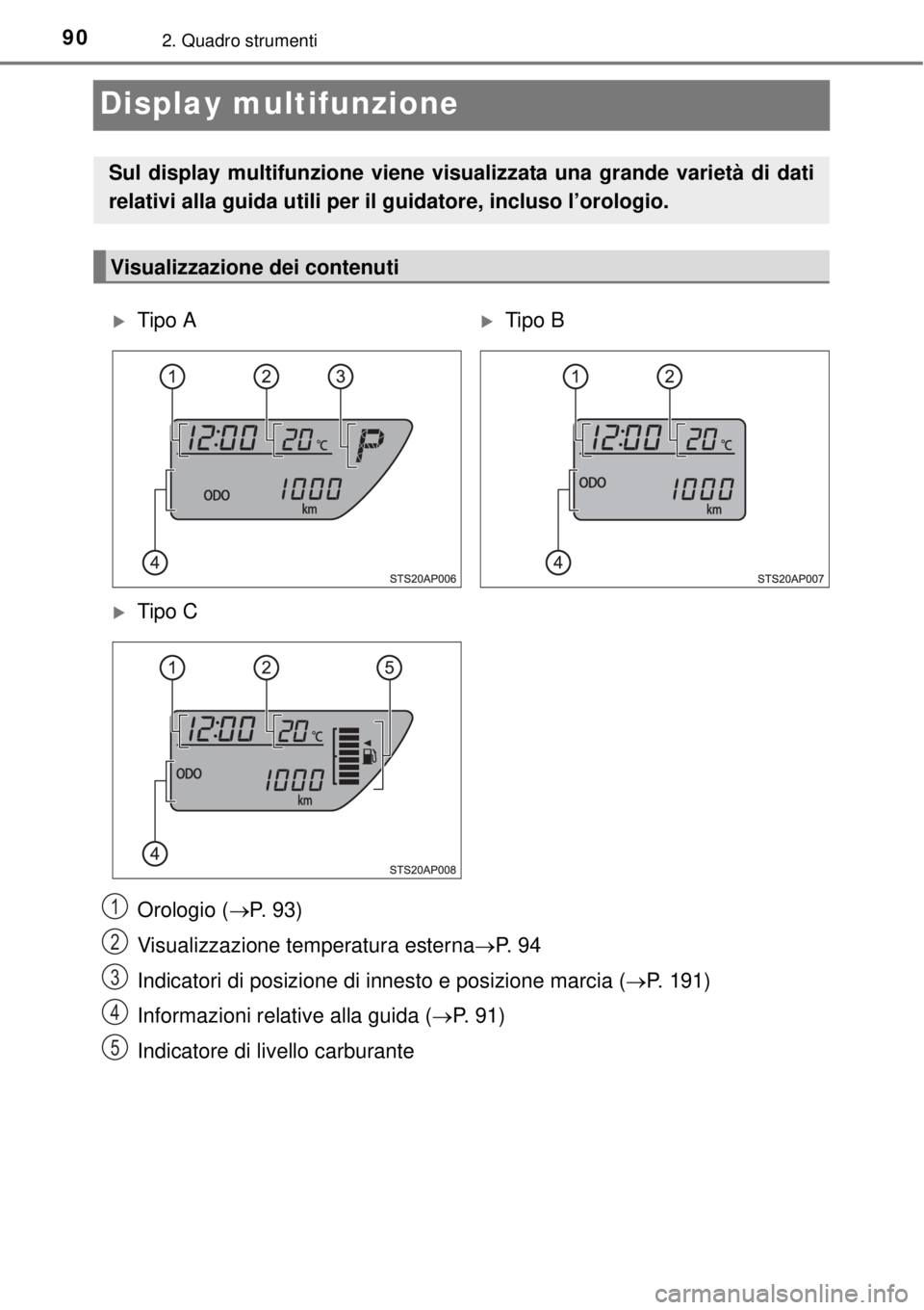 TOYOTA YARIS 2015 Manuale duso (in Italian) 902. Quadro strumenti
Display multifunzione
Orologio (P. 93)
Visualizzazione temperatura esternaP. 9 4
Indicatori di posizione di innesto e posizione marcia (P. 191)
Informazioni relative al TOYOTA YARIS 2015 Manuale duso (in Italian) 902. Quadro strumenti
Display multifunzione
Orologio (P. 93)
Visualizzazione temperatura esternaP. 9 4
Indicatori di posizione di innesto e posizione marcia (P. 191)
Informazioni relative al