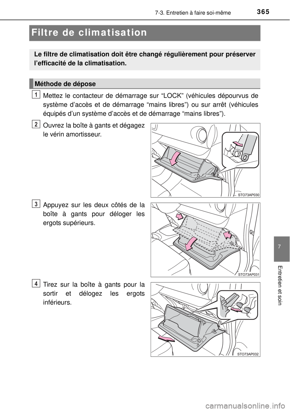 TOYOTA YARIS 2015  Notices Demploi (in French) 3657-3. Entretien à faire soi-même
7
Entretien et soin
Filtre de climatisation
Mettez le contacteur de démarrage sur “LOCK” (véhicules dépourvus de
système d’accès et de démarrage “mai