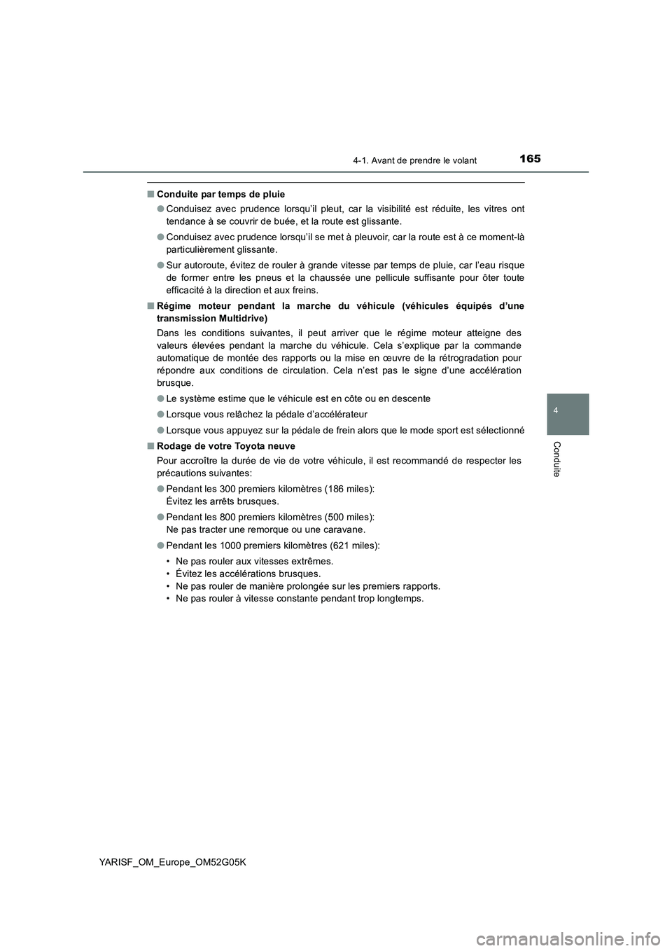 TOYOTA YARIS 2016  Notices Demploi (in French) 1654-1. Avant de prendre le volant
4
Conduite
YARISF_OM_Europe_OM52G05K
■Conduite par temps de pluie 
● Conduisez avec prudence lorsqu’il pleut, car la visibilité est réduite, les vitres ont 
