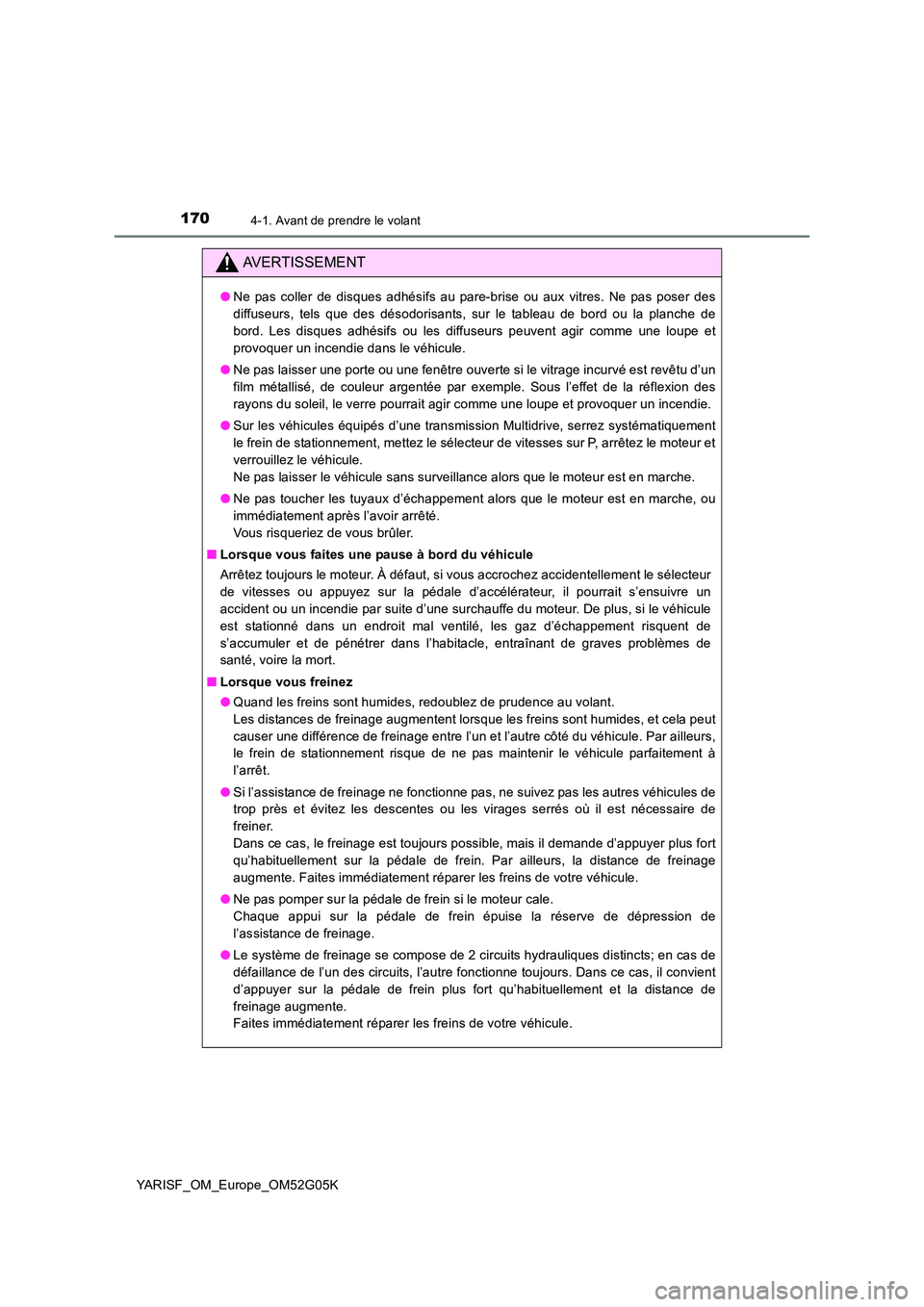 TOYOTA YARIS 2016  Notices Demploi (in French) 1704-1. Avant de prendre le volant
YARISF_OM_Europe_OM52G05K
AVERTISSEMENT
●Ne pas coller de disques adhésifs au pare-brise ou aux vitres. Ne pas poser des 
diffuseurs, tels que des désodorisants,