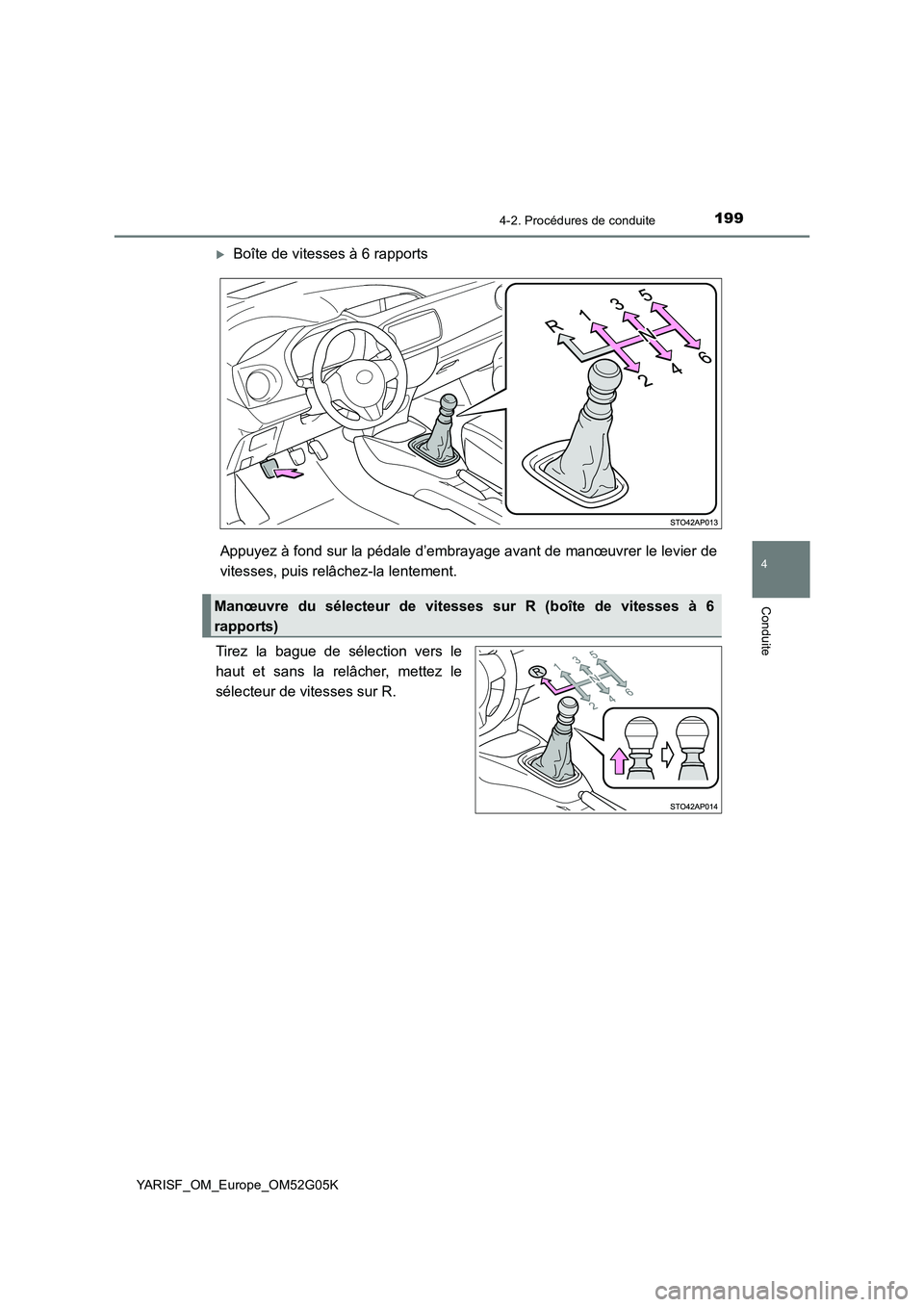 TOYOTA YARIS 2016 Notices Demploi (in French) 1994-2. Procédures de conduite
4
Conduite
YARISF_OM_Europe_OM52G05K
Boîte de vitesses à 6 rapports
Appuyez à fond sur la pédale d’embrayage avant de manœuvrer le levier de
vitesses, puis TOYOTA YARIS 2016 Notices Demploi (in French) 1994-2. Procédures de conduite
4
Conduite
YARISF_OM_Europe_OM52G05K
Boîte de vitesses à 6 rapports
Appuyez à fond sur la pédale d’embrayage avant de manœuvrer le levier de
vitesses, puis