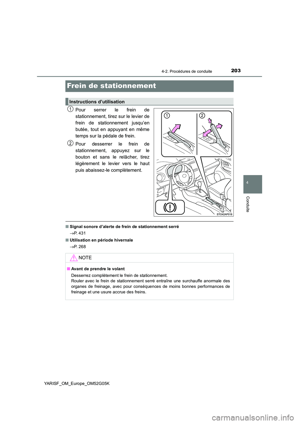 TOYOTA YARIS 2016 Notices Demploi (in French) 203
4
4-2. Procédures de conduite
Conduite
YARISF_OM_Europe_OM52G05K
Frein de stationnement
Pour serrer le frein de
stationnement, tirez sur le levier de
frein de stationnement jusqu’en
butée, t TOYOTA YARIS 2016 Notices Demploi (in French) 203
4
4-2. Procédures de conduite
Conduite
YARISF_OM_Europe_OM52G05K
Frein de stationnement
Pour serrer le frein de
stationnement, tirez sur le levier de
frein de stationnement jusqu’en
butée, t