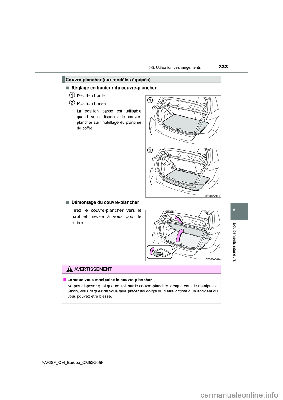 TOYOTA YARIS 2016  Notices Demploi (in French) 3336-3. Utilisation des rangements
6
Équipements intérieurs
YARISF_OM_Europe_OM52G05K 
■Réglage en hauteur du couvre-plancher 
Position haute 
Position basse
La position basse est utilisable 
qua