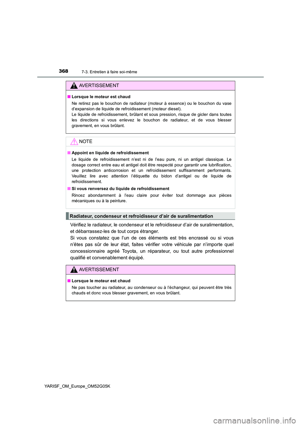 TOYOTA YARIS 2016 Notices Demploi (in French) 3687-3. Entretien à faire soi-même
YARISF_OM_Europe_OM52G05K
Vérifiez le radiateur, le condenseur et le refroidisseur d’air de suralimentation,
et débarrassez-les de tout corps étranger.
Si TOYOTA YARIS 2016 Notices Demploi (in French) 3687-3. Entretien à faire soi-même
YARISF_OM_Europe_OM52G05K
Vérifiez le radiateur, le condenseur et le refroidisseur d’air de suralimentation,
et débarrassez-les de tout corps étranger.
Si