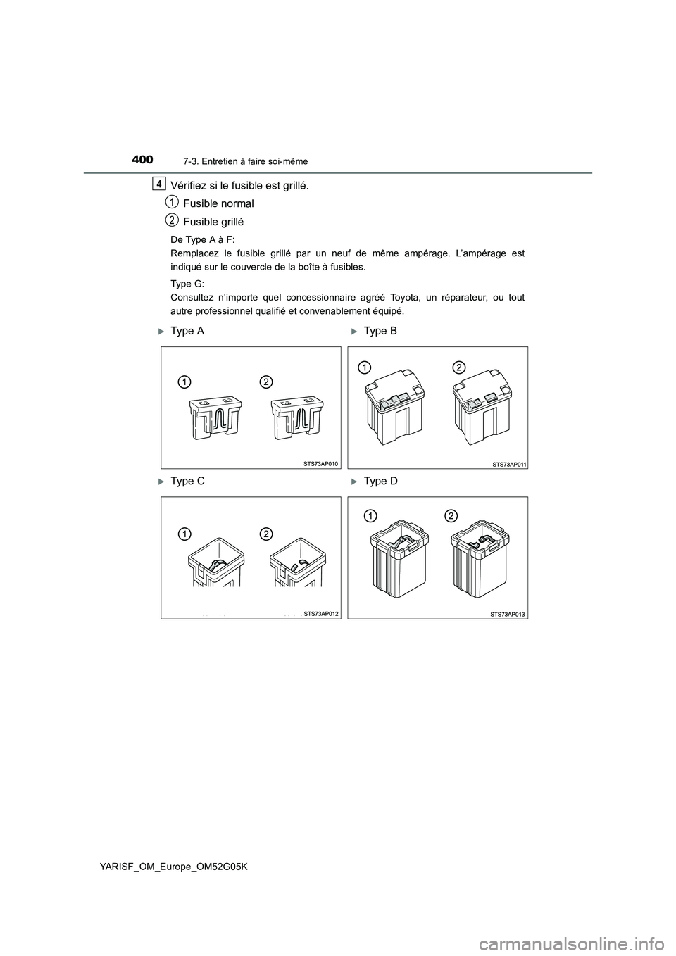 TOYOTA YARIS 2016 Notices Demploi (in French) 4007-3. Entretien à faire soi-même
YARISF_OM_Europe_OM52G05K
Vérifiez si le fusible est grillé.
Fusible normal
Fusible grillé
De Type A à F:
Remplacez le fusible grillé par un neuf de même TOYOTA YARIS 2016 Notices Demploi (in French) 4007-3. Entretien à faire soi-même
YARISF_OM_Europe_OM52G05K
Vérifiez si le fusible est grillé.
Fusible normal
Fusible grillé
De Type A à F:
Remplacez le fusible grillé par un neuf de même