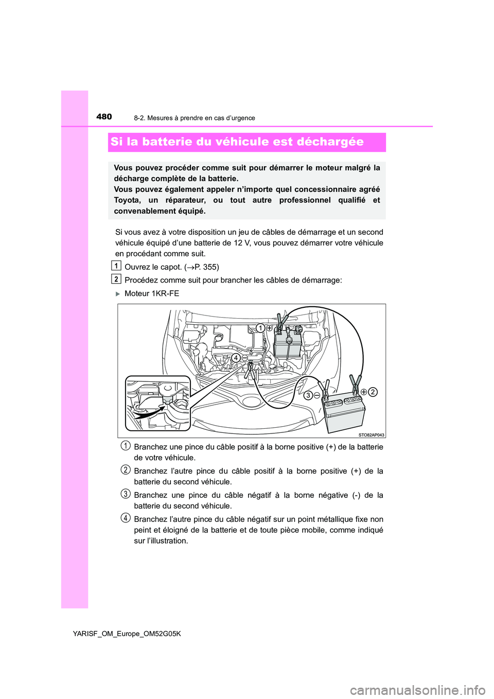 TOYOTA YARIS 2016 Notices Demploi (in French) 4808-2. Mesures à prendre en cas d’urgence
YARISF_OM_Europe_OM52G05K
Si la batterie du véhicule est déchargée
Si vous avez à votre disposition un jeu de câbles de démarrage et un second
véh TOYOTA YARIS 2016 Notices Demploi (in French) 4808-2. Mesures à prendre en cas d’urgence
YARISF_OM_Europe_OM52G05K
Si la batterie du véhicule est déchargée
Si vous avez à votre disposition un jeu de câbles de démarrage et un second
véh