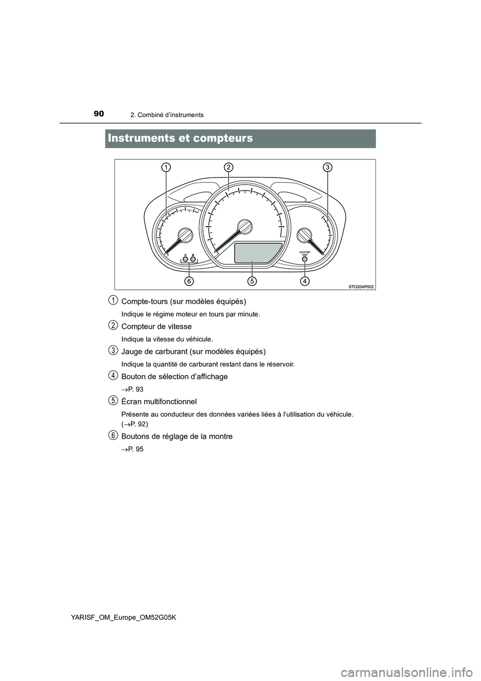 TOYOTA YARIS 2016  Notices Demploi (in French) 902. Combiné d’instruments
YARISF_OM_Europe_OM52G05K
Instruments et compteurs
Compte-tours (sur modèles équipés)
Indique le régime moteur en tours par minute.
Compteur de vitesse
Indique la vit