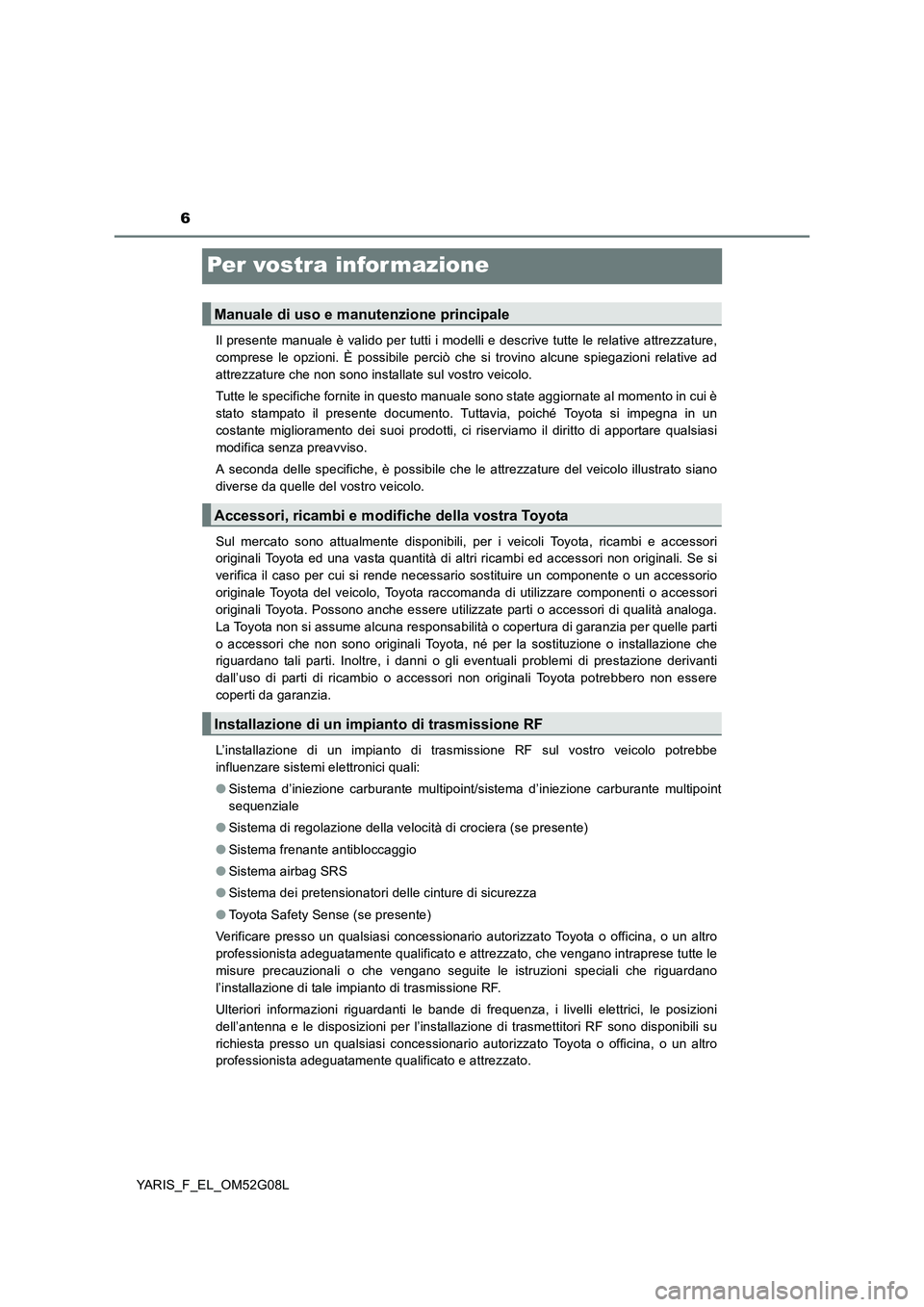 TOYOTA YARIS 2016 Manuale duso (in Italian) 6
YARIS_F_EL_OM52G08L
Per vostra infor mazione
Il presente manuale è valido per tutti i modelli e descrive tutte le relative attrezzature,
comprese le opzioni. È possibile perciò che si trovino al TOYOTA YARIS 2016 Manuale duso (in Italian) 6
YARIS_F_EL_OM52G08L
Per vostra infor mazione
Il presente manuale è valido per tutti i modelli e descrive tutte le relative attrezzature,
comprese le opzioni. È possibile perciò che si trovino al