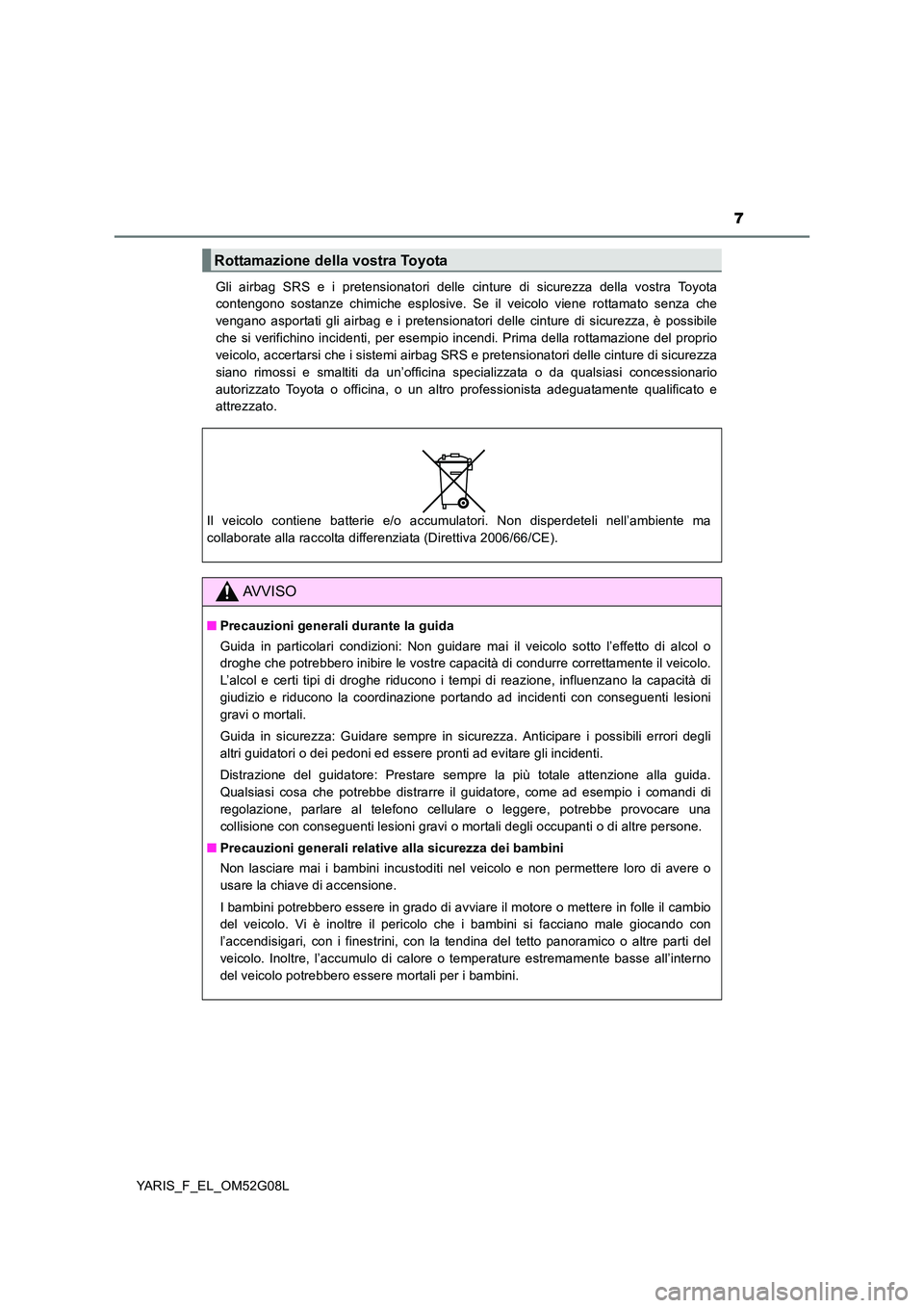 TOYOTA YARIS 2016 Manuale duso (in Italian) 7
YARIS_F_EL_OM52G08L
Gli airbag SRS e i pretensionatori delle cinture di sicurezza della vostra Toyota
contengono sostanze chimiche esplosive. Se il veicolo viene rottamato senza che
vengano aspor TOYOTA YARIS 2016 Manuale duso (in Italian) 7
YARIS_F_EL_OM52G08L
Gli airbag SRS e i pretensionatori delle cinture di sicurezza della vostra Toyota
contengono sostanze chimiche esplosive. Se il veicolo viene rottamato senza che
vengano aspor