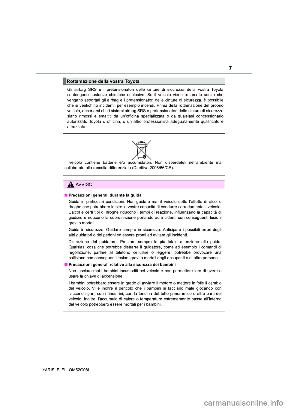 TOYOTA YARIS 2016  Manuale duso (in Italian) 7
YARIS_F_EL_OM52G08L 
Gli airbag SRS e i pretensionatori delle cinture di sicurezza della vostra Toyota 
contengono sostanze chimiche esplosive. Se il veicolo viene rottamato senza che 
vengano aspor