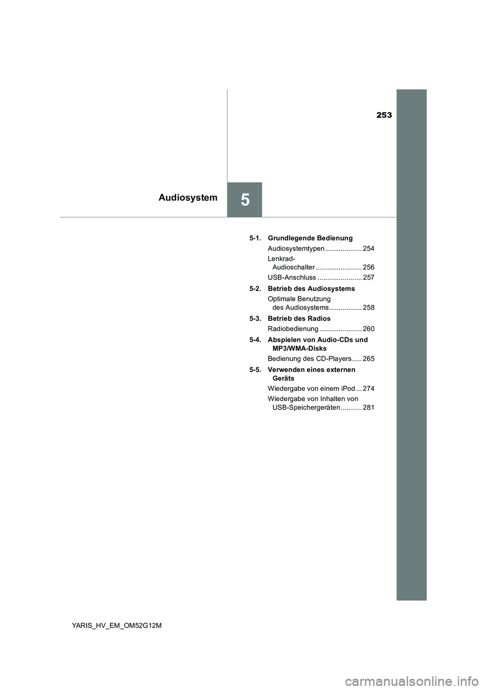 TOYOTA YARIS 2016  Betriebsanleitungen (in German) 253
5Audiosystem
YARIS_HV_EM_OM52G12M 
5-1. Grundlegende Bedienung 
Audiosystemtypen ................... 254 
Lenkrad-  
Audioschalter ........................ 256 
USB-Anschluss .....................