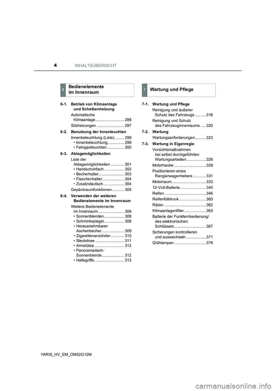 TOYOTA YARIS 2016  Betriebsanleitungen (in German) INHALTSÜBERSICHT4
YARIS_HV_EM_OM52G12M 
6-1. Betrieb von Klimaanlage  
und Scheibenheizung 
Automatische  
Klimaanlage .......................... 288 
Sitzheizungen ......................... 297 
6-2