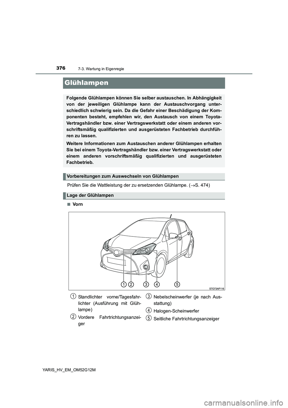 TOYOTA YARIS 2016 Betriebsanleitungen (in German) 3767-3. Wartung in Eigenregie
YARIS_HV_EM_OM52G12M
Glühlampen
Prüfen Sie die Wattleistung der zu ersetzenden Glühlampe. (S. 474)
■Vo r n
Folgende Glühlampen können Sie selber austauschen. In TOYOTA YARIS 2016 Betriebsanleitungen (in German) 3767-3. Wartung in Eigenregie
YARIS_HV_EM_OM52G12M
Glühlampen
Prüfen Sie die Wattleistung der zu ersetzenden Glühlampe. (S. 474)
■Vo r n
Folgende Glühlampen können Sie selber austauschen. In