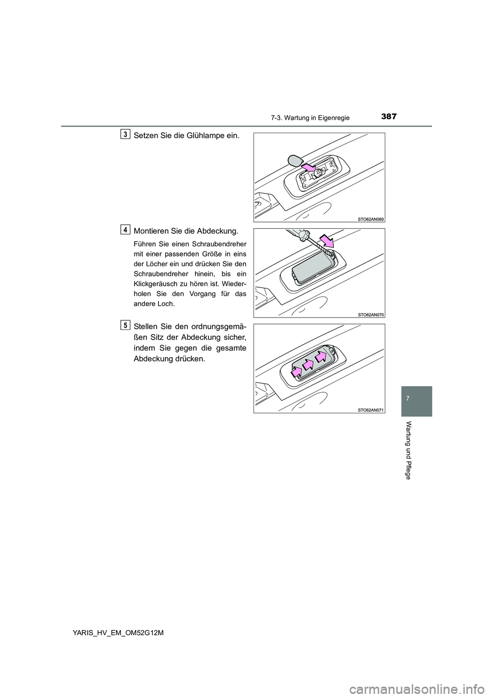 TOYOTA YARIS 2016  Betriebsanleitungen (in German) 3877-3. Wartung in Eigenregie
7
Wartung und Pflege
YARIS_HV_EM_OM52G12M
Setzen Sie die Glühlampe ein. 
Montieren Sie die Abdeckung.
Führen Sie einen Schraubendreher 
mit einer passenden Größe in e