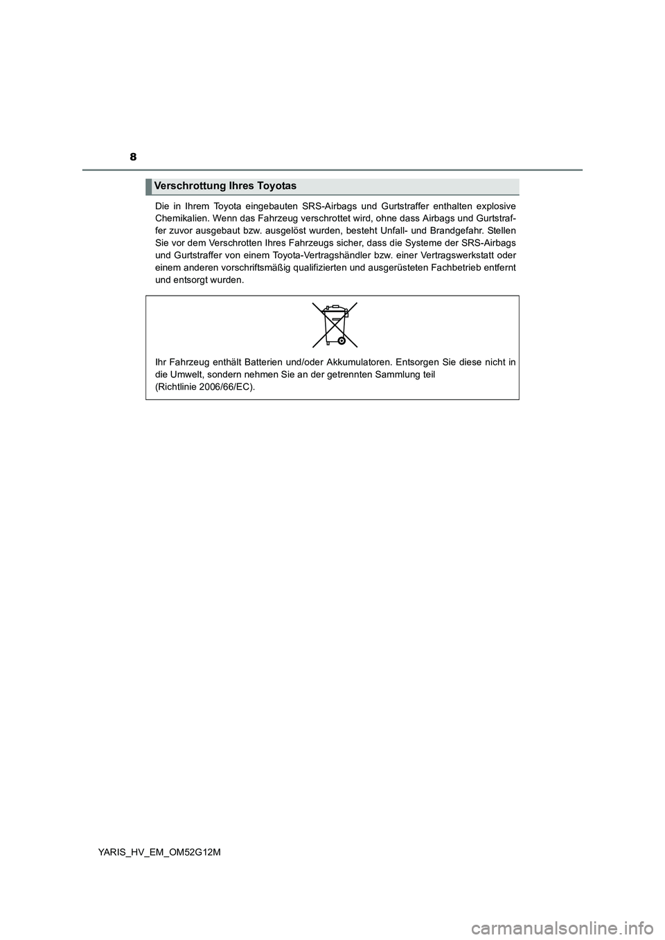 TOYOTA YARIS 2016  Betriebsanleitungen (in German) 8
YARIS_HV_EM_OM52G12M 
Die in Ihrem Toyota eingebauten SRS-Airbags und Gurtstraffer enthalten explosive 
Chemikalien. Wenn das Fahrzeug verschrottet wird, ohne dass Airbags und Gurtstraf- 
fer zuvor 