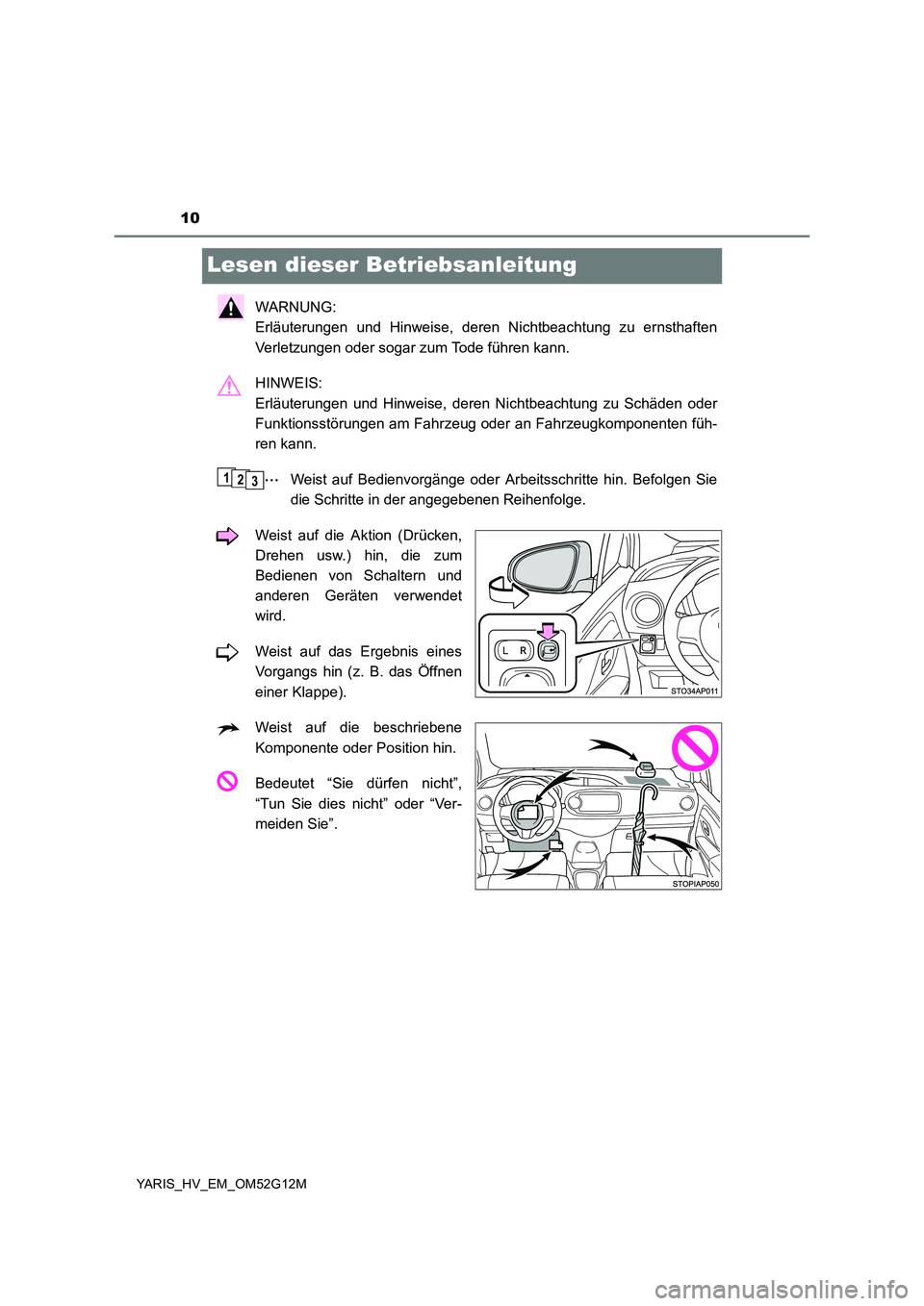 TOYOTA YARIS 2016  Betriebsanleitungen (in German) 10
YARIS_HV_EM_OM52G12M
Lesen dieser Betriebsanleitung
WARNUNG:  
Erläuterungen und Hinweise, deren Nichtbeachtung zu ernsthaften 
Verletzungen oder sogar zum Tode führen kann. 
HINWEIS:  
Erläuter