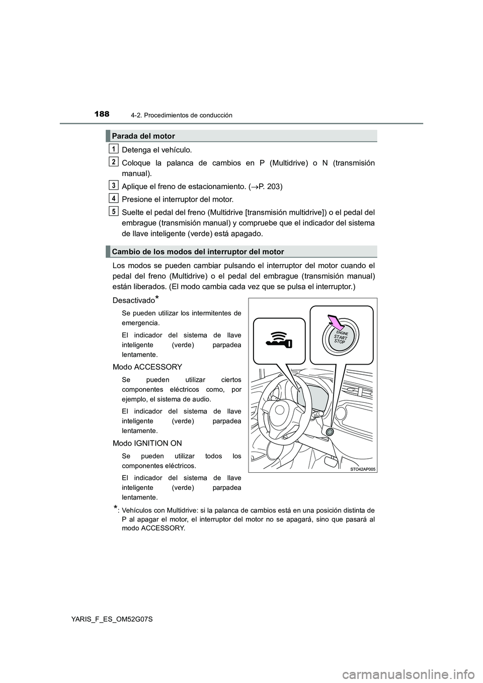 TOYOTA YARIS 2016  Manuale de Empleo (in Spanish) 1884-2. Procedimientos de conducción
YARIS_F_ES_OM52G07S
Detenga el vehículo. 
Coloque la palanca de cambios en P (Multidrive) o N (transmisión 
manual). 
Aplique el freno de estacionamiento. ( 