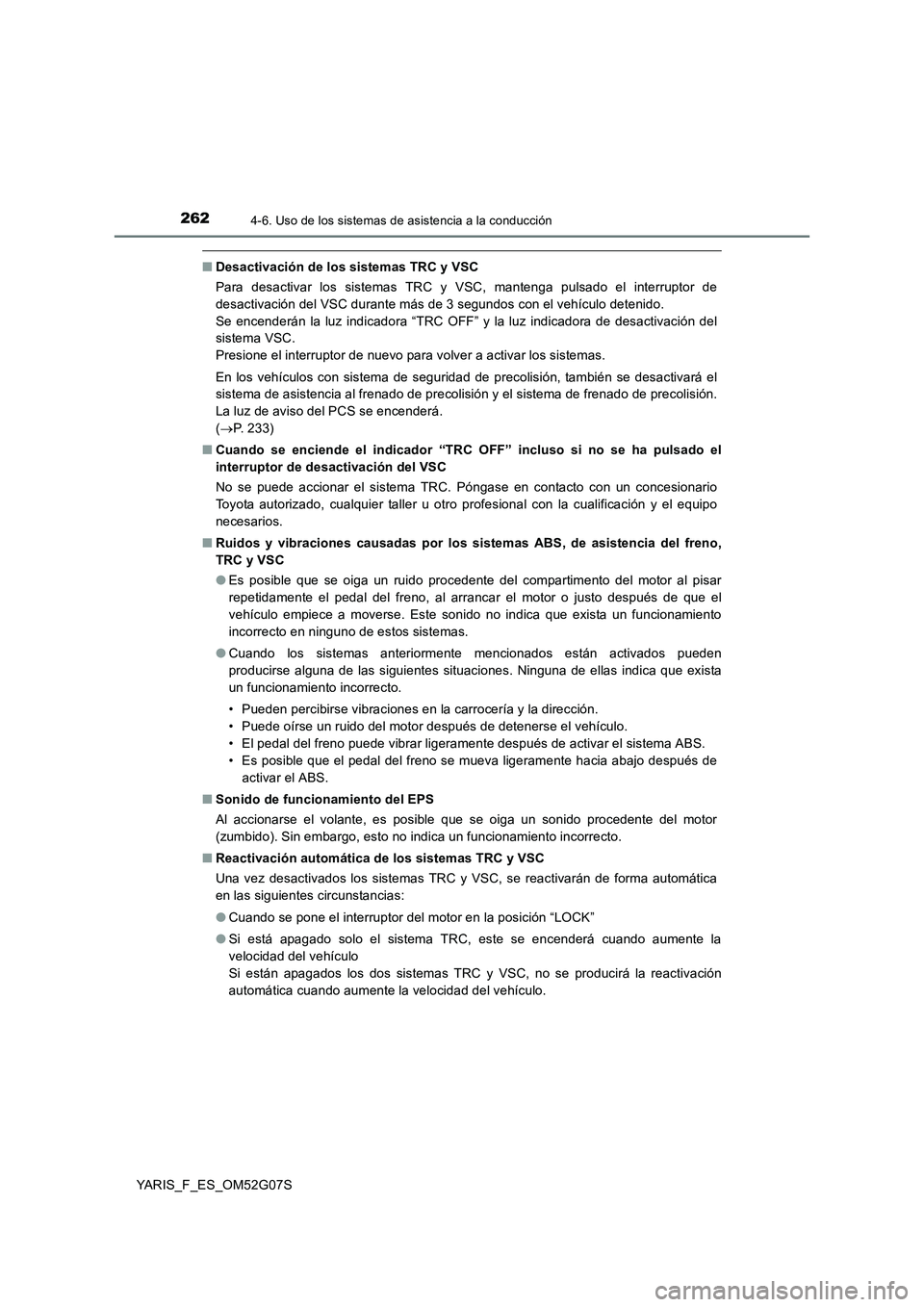 TOYOTA YARIS 2016  Manuale de Empleo (in Spanish) 2624-6. Uso de los sistemas de asistencia a la conducción
YARIS_F_ES_OM52G07S
■Desactivación de los sistemas TRC y VSC 
Para desactivar los sistemas TRC y VSC, mantenga pulsado el interruptor de 
