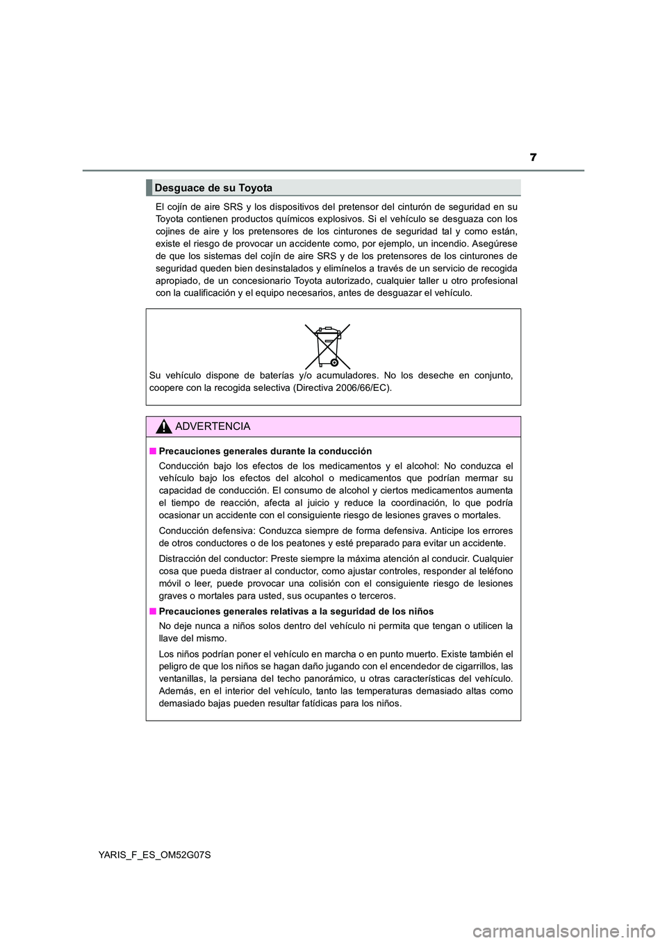 TOYOTA YARIS 2016 Manuale de Empleo (in Spanish) 7
YARIS_F_ES_OM52G07S
El cojín de aire SRS y los dispositivos del pretensor del cinturón de seguridad en su
Toyota contienen productos químicos explosivos. Si el vehículo se desguaza con los
co TOYOTA YARIS 2016 Manuale de Empleo (in Spanish) 7
YARIS_F_ES_OM52G07S
El cojín de aire SRS y los dispositivos del pretensor del cinturón de seguridad en su
Toyota contienen productos químicos explosivos. Si el vehículo se desguaza con los
co