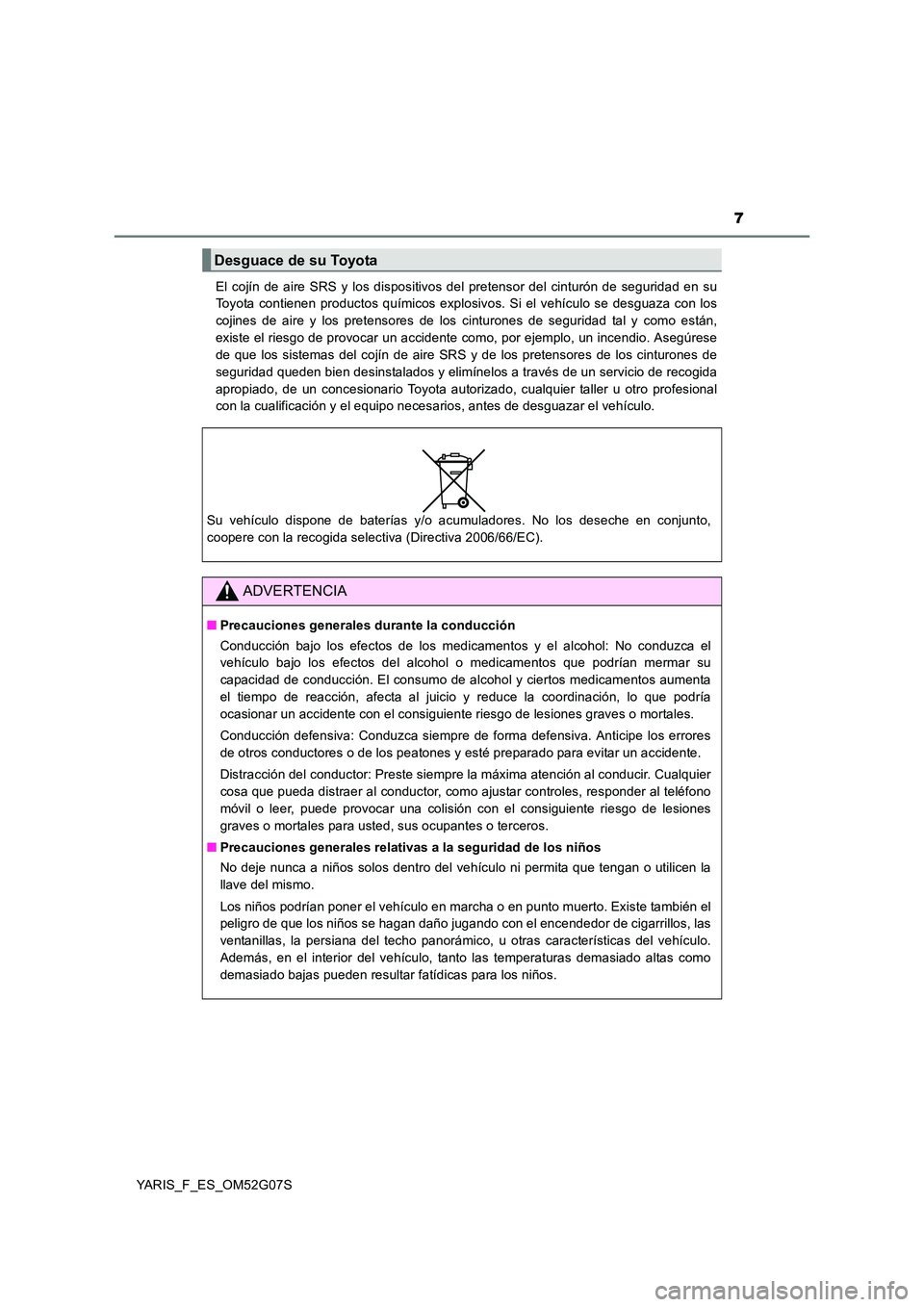 TOYOTA YARIS 2016  Manuale de Empleo (in Spanish) 7
YARIS_F_ES_OM52G07S 
El cojín de aire SRS y los dispositivos del pretensor del cinturón de seguridad en su 
Toyota contienen productos químicos explosivos. Si el vehículo se desguaza con los 
co