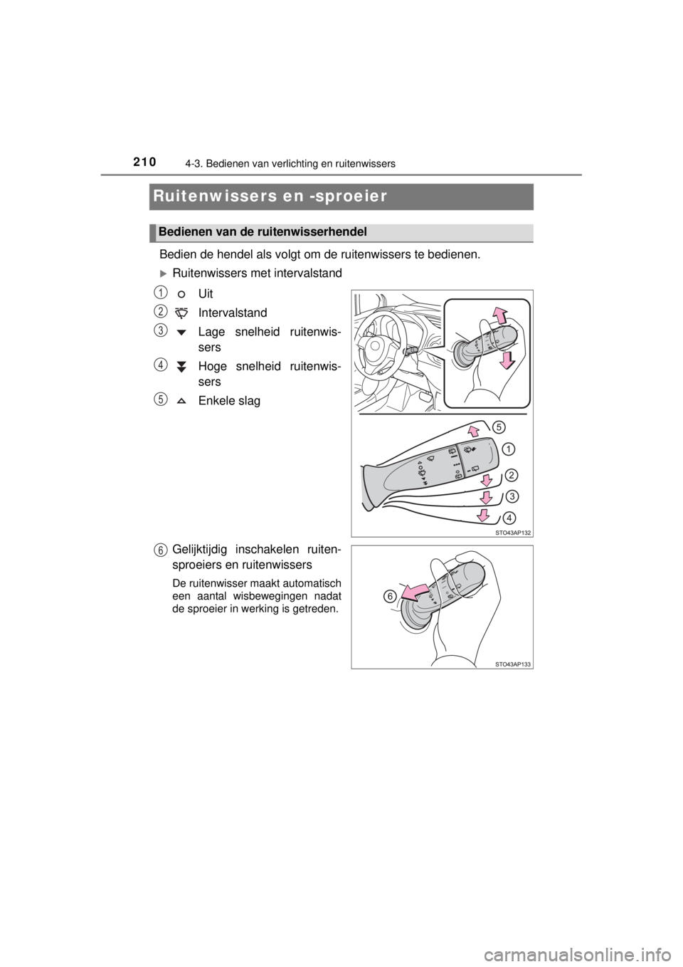 TOYOTA YARIS 2015 Instructieboekje (in Dutch) 2104-3. Bedienen van verlichting en ruitenwissers
YARIS_F_WE_52D53E
Ruitenwissers en -sproeier
Bedien de hendel als volgt om de ruitenwissers te bedienen.
Ruitenwissers met intervalstand
Uit
Inter TOYOTA YARIS 2015 Instructieboekje (in Dutch) 2104-3. Bedienen van verlichting en ruitenwissers
YARIS_F_WE_52D53E
Ruitenwissers en -sproeier
Bedien de hendel als volgt om de ruitenwissers te bedienen.
Ruitenwissers met intervalstand
Uit
Inter