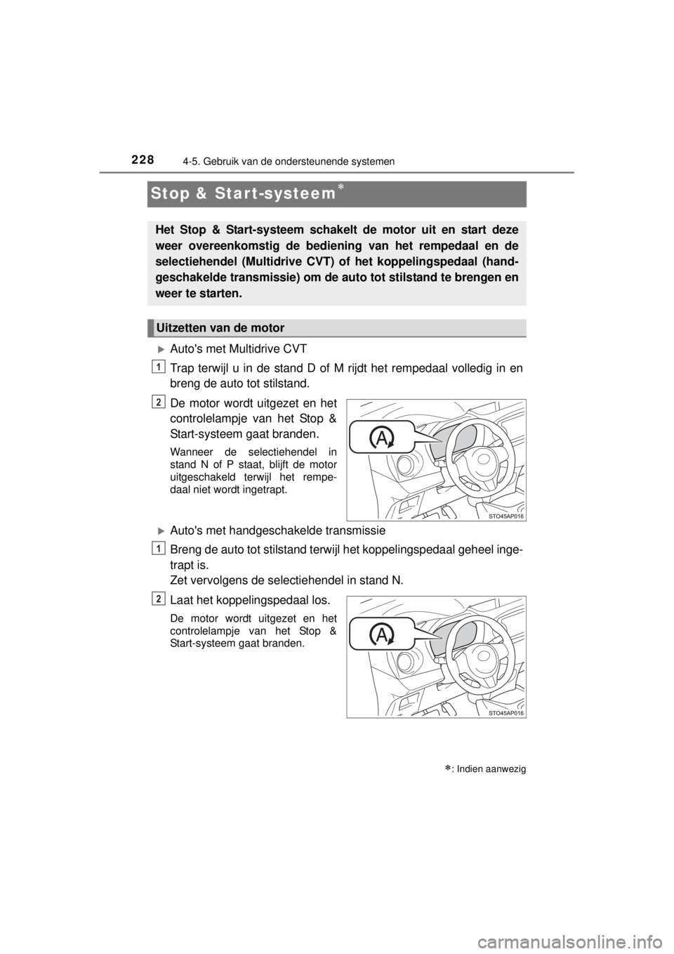 TOYOTA YARIS 2015  Instructieboekje (in Dutch) 2284-5. Gebruik van de ondersteunende systemen
YARIS_F_WE_52D53E
Stop & Start-systeem
Autos met Multidrive CVT
Trap terwijl u in de stand D of M rijdt het rempedaal volledig in en
breng de auto