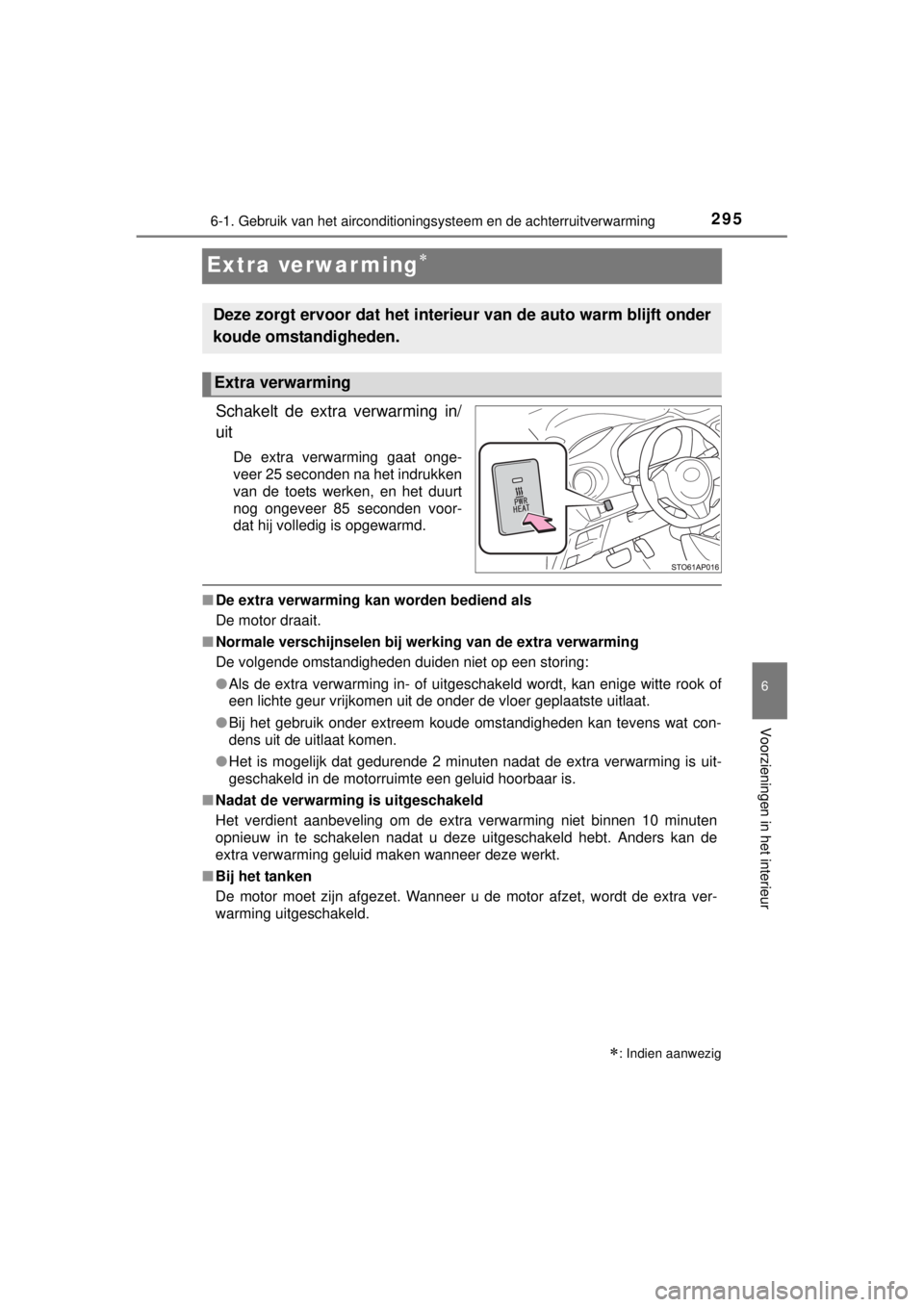 TOYOTA YARIS 2015  Instructieboekje (in Dutch) 2956-1. Gebruik van het airconditioningsysteem en de achterruitverwarming
6
Voorzieningen in het interieur
YARIS_F_WE_52D53E
Extra verwar ming
Schakelt de extra verwarming in/
uit
De extra verwarmi