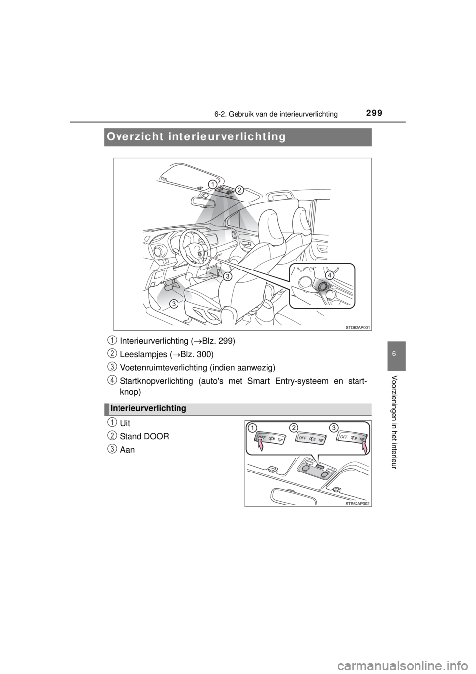 TOYOTA YARIS 2015  Instructieboekje (in Dutch) 2996-2. Gebruik van de interieurverlichting
6
Voorzieningen in het interieur
YARIS_F_WE_52D53E
Overzicht interieur verlichting
Uit
Stand DOOR
Aan
Interieurverlichting (Blz. 299)
Leeslampjes (Blz