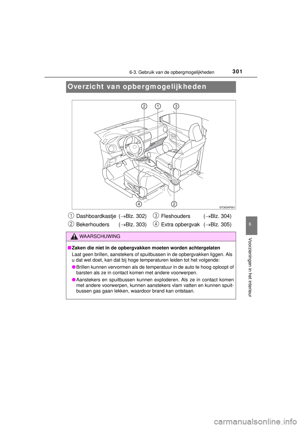 TOYOTA YARIS 2015  Instructieboekje (in Dutch) 3016-3. Gebruik van de opbergmogelijkheden
6
Voorzieningen in het interieur
YARIS_F_WE_52D53E
Overzicht van opbergmogelijkheden
Dashboardkastje  (Blz. 302)
Bekerhouders (Blz. 303)Fleshouders (