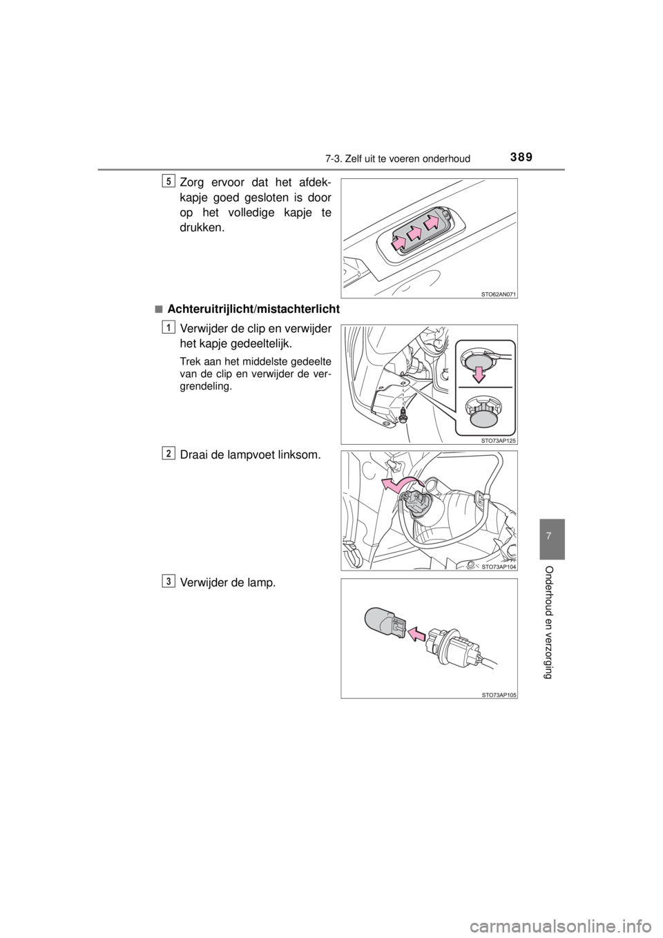 TOYOTA YARIS 2015  Instructieboekje (in Dutch) 3897-3. Zelf uit te voeren onderhoud
7
Onderhoud en verzorging
YARIS_F_WE_52D53E
Zorg ervoor dat het afdek-
kapje goed gesloten is door
op het volledige kapje te
drukken.
■Achteruitrijlicht/mistacht