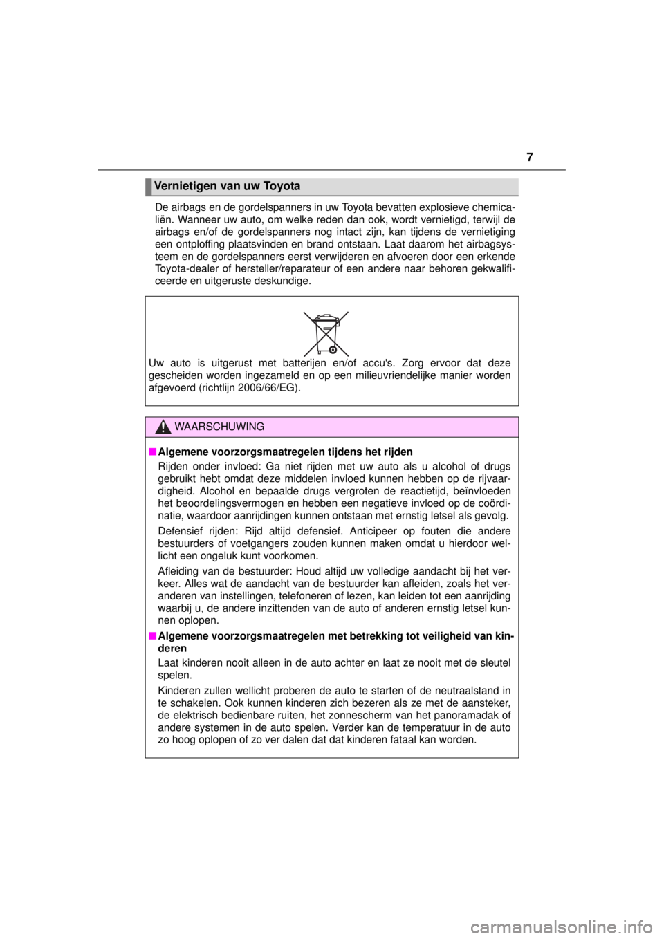 TOYOTA YARIS 2015  Instructieboekje (in Dutch) 7
YARIS_F_WE_52D53EDe airbags en de gordelspanners in uw Toyota bevatten explosieve chemica-
liën. Wanneer uw auto, om welke reden dan ook, wordt vernietigd, terwijl de
airbags en/of de gordelspanner