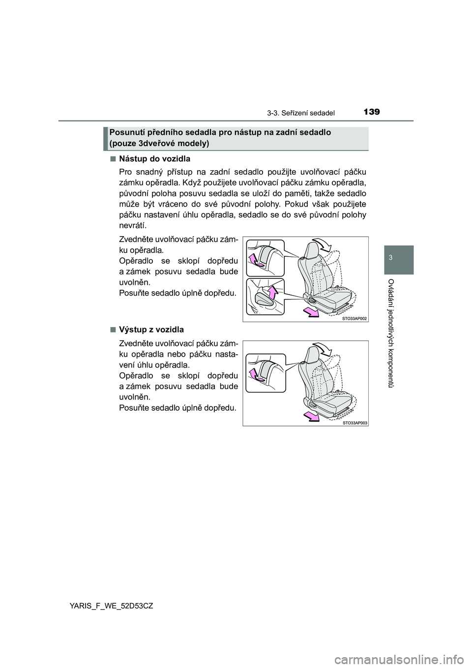 TOYOTA YARIS 2015  Návod na použití (in Czech) 1393-3. Seřízení sedadel
3
Ovládání jednotlivých komponent ů
YARIS_F_WE_52D53CZ■
Nástup do vozidla
Pro snadný p
řístup na zadní sedadlo použijte uvol ňovací pá čku
zámku op ěradl