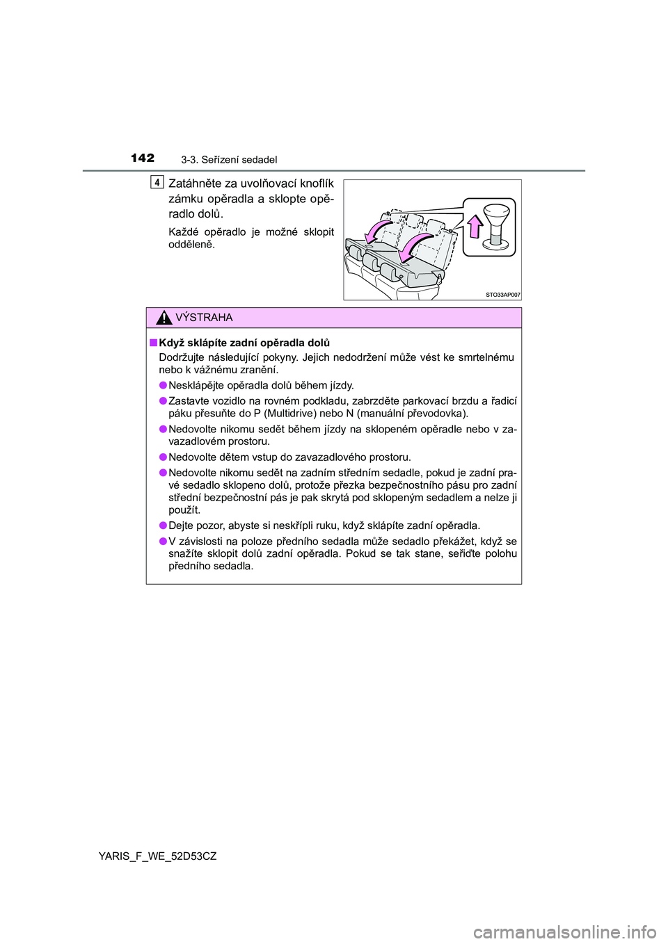 TOYOTA YARIS 2015  Návod na použití (in Czech) 1423-3. Seřízení sedadel
YARIS_F_WE_52D53CZ
Zatáhněte za uvol ňovací knoflík
zámku op ěradla a sklopte op ě-
radlo dol ů.
Každé  op ěradlo  je  možné  sklopit
oddě leně.
4
VÝSTRAHA