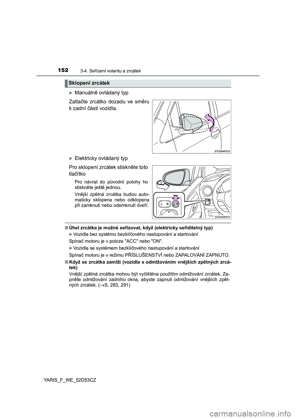 TOYOTA YARIS 2015 Návod na použití (in Czech) 1523-4. Seřízení volantu a zrcátek
YARIS_F_WE_52D53CZ
Manuáln ě ovládaný typ
Zatla čte zrcátko dozadu ve sm ěru
k zadní části vozidla.
Elektricky ovládaný typ
Pro sklopení zrc TOYOTA YARIS 2015 Návod na použití (in Czech) 1523-4. Seřízení volantu a zrcátek
YARIS_F_WE_52D53CZ
Manuáln ě ovládaný typ
Zatla čte zrcátko dozadu ve sm ěru
k zadní části vozidla.
Elektricky ovládaný typ
Pro sklopení zrc