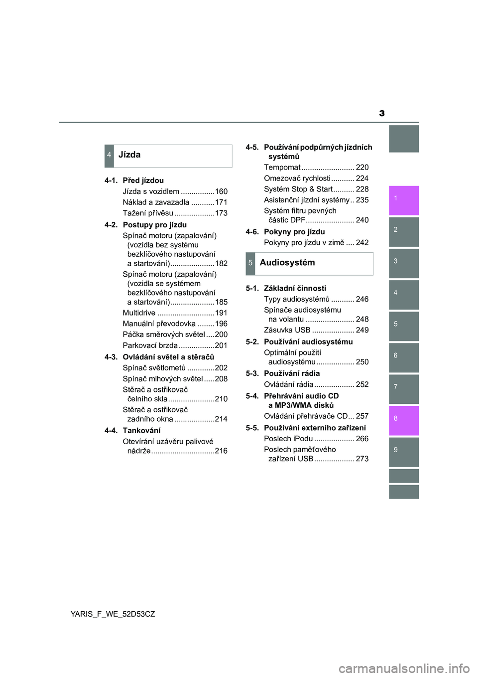 TOYOTA YARIS 2015  Návod na použití (in Czech) 3
1
7
8 6 5
4
3
2
9
YARIS_F_WE_52D53CZ4-1. P
řed jízdou
Jízda s vozidlem ................160
Náklad a zavazadla ...........171
Tažení př ívěsu ...................173
4-2. Postupy pro jízdu S
