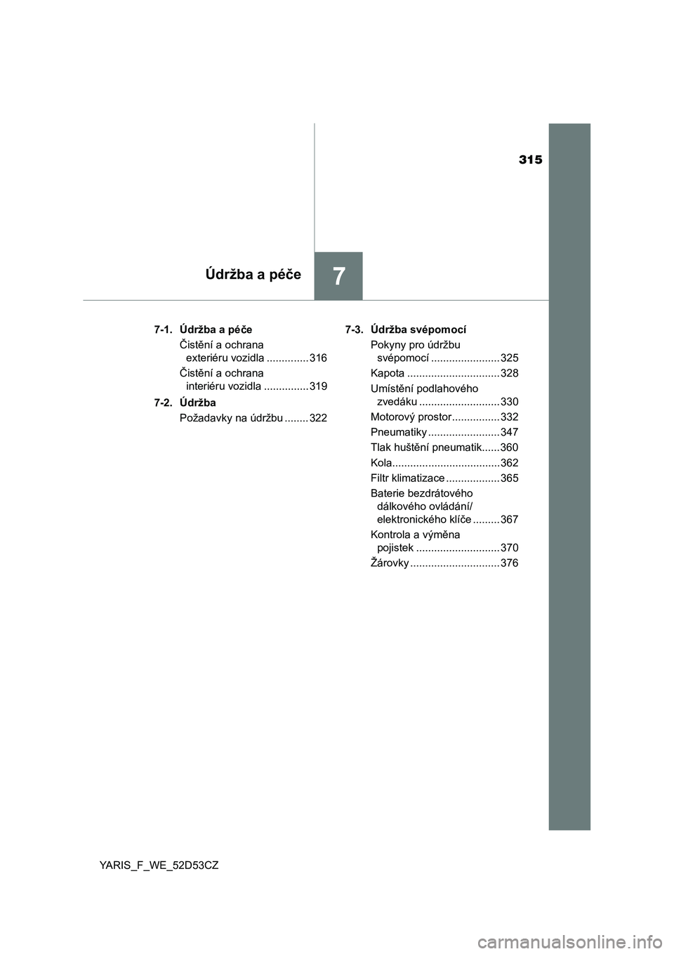 TOYOTA YARIS 2015  Návod na použití (in Czech) 315
7Údržba a péče
YARIS_F_WE_52D53CZ 7-1. Údržba a pé
če
Č ist ění a ochrana 
exteriéru vozidla .............. 316
Č ist ění a ochrana 
interiéru vozidla ............... 319
7-2. Údr